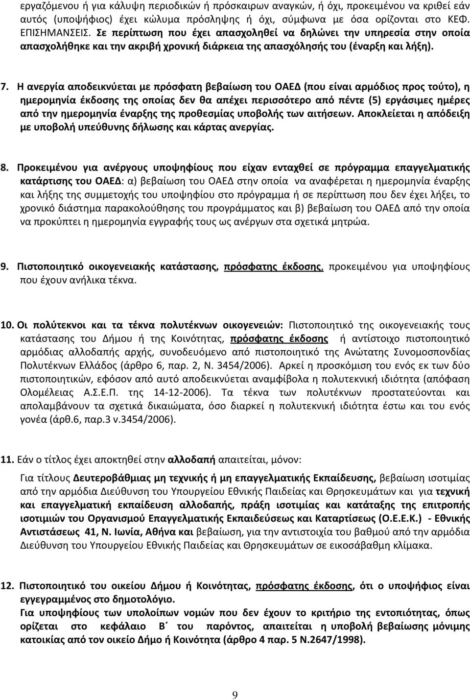 Η ανεργία αποδεικνύεται με πρόσφατη βεβαίωση του ΟΑΕΔ (που είναι αρμόδιος προς τούτο), η ημερομηνία έκδοσης της οποίας δεν θα απέχει περισσότερο από πέντε (5) εργάσιμες ημέρες από την ημερομηνία