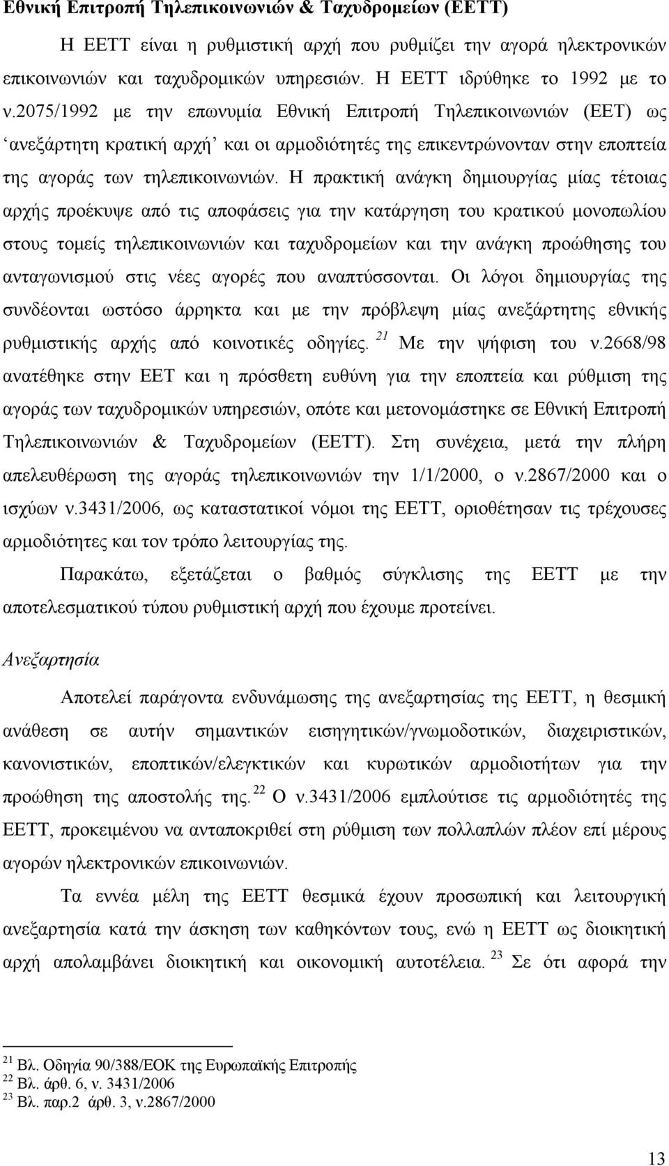 Η πρακτική ανάγκη δημιουργίας μίας τέτοιας αρχής προέκυψε από τις αποφάσεις για την κατάργηση του κρατικού μονοπωλίου στους τομείς τηλεπικοινωνιών και ταχυδρομείων και την ανάγκη προώθησης του