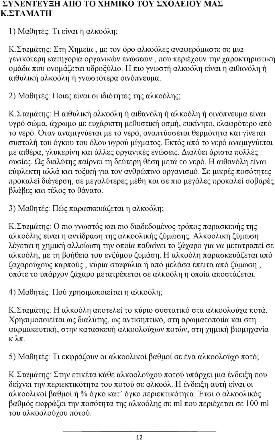 Η πιο γνωστή αλκοόλη είναι η αιθανόλη ή αιθυλική αλκοόλη ή γνωστότερα οινόπνευμα. 2) Μαθητές: Ποιες είναι οι ιδιότητες της αλκοόλης; Κ.