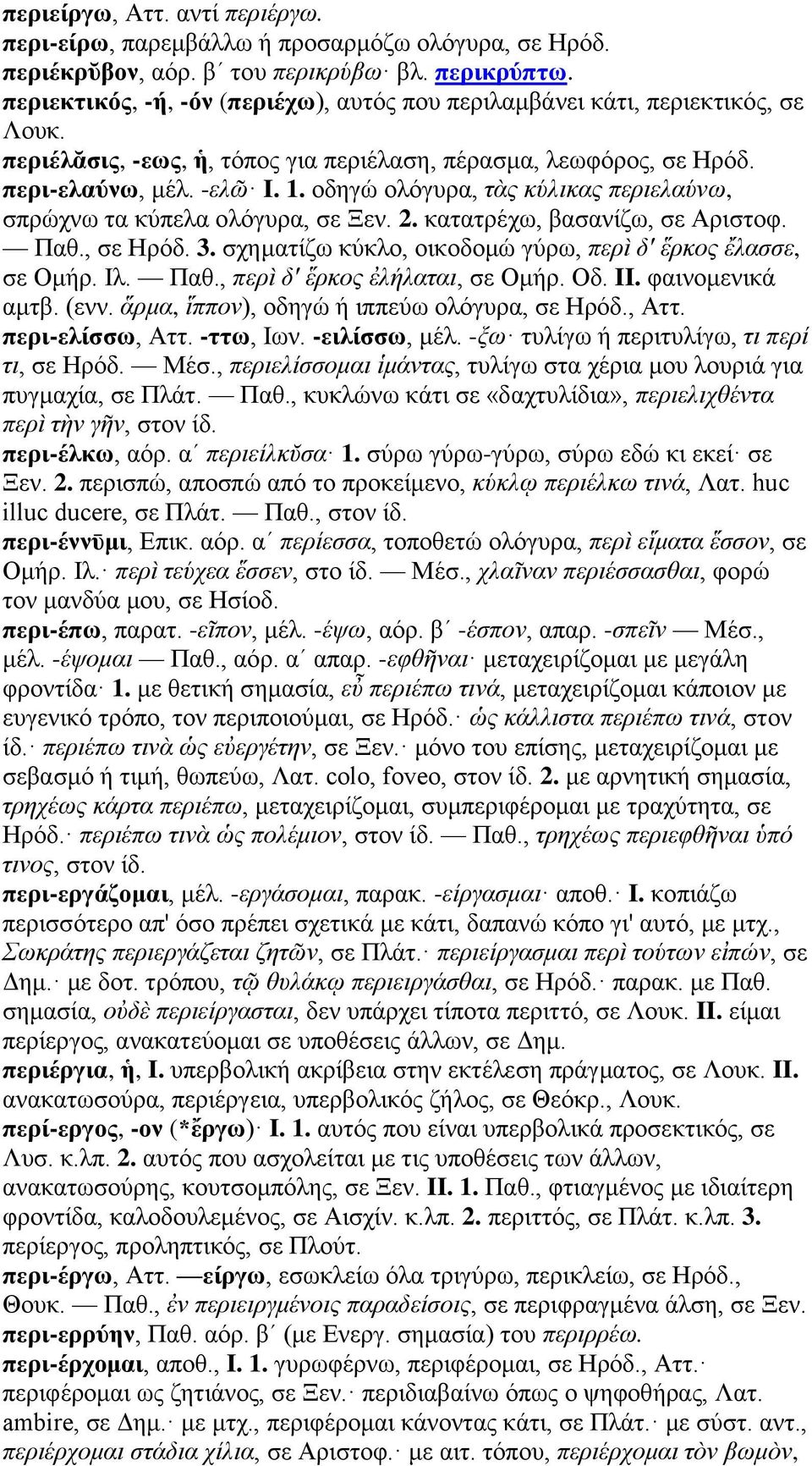 οδηγώ ολόγυρα, τὰς κύλικας περιελαύνω, σπρώχνω τα κύπελα ολόγυρα, σε Ξεν. 2. κατατρέχω, βασανίζω, σε Αριστοφ. Παθ., σε Ηρόδ. 3. σχηματίζω κύκλο, οικοδομώ γύρω, περὶ δ' ἕρκος ἔλασσε, σε Ομήρ. Ιλ. Παθ., περὶ δ' ἕρκος ἐλήλαται, σε Ομήρ.