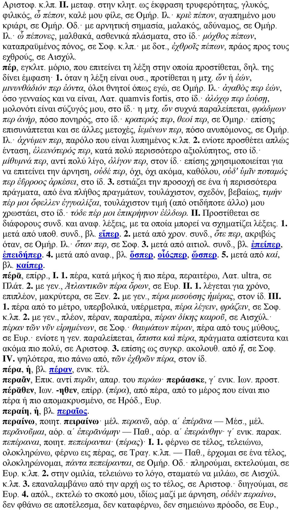 , ἐχθροῖς πέπων, πράος προς τους εχθρούς, σε Αισχύλ. πέρ, εγκλιτ. μόριο, που επιτείνει τη λέξη στην οποία προστίθεται, δηλ. της δίνει έμφαση 1. όταν η λέξη είναι ουσ., προτίθεται η μτχ.