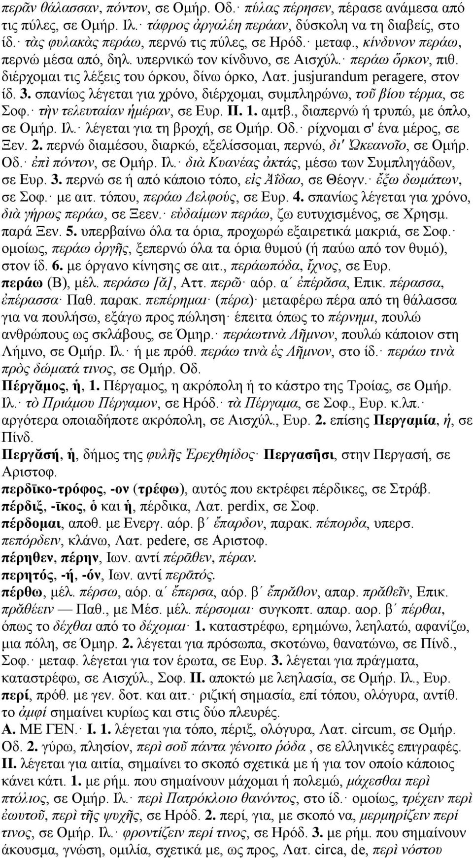σπανίως λέγεται για χρόνο, διέρχομαι, συμπληρώνω, τοῦ βίου τέρμα, σε Σοφ. τὴν τελευταίαν ἡμέραν, σε Ευρ. II. 1. αμτβ., διαπερνώ ή τρυπώ, με όπλο, σε Ομήρ. Ιλ. λέγεται για τη βροχή, σε Ομήρ. Οδ.