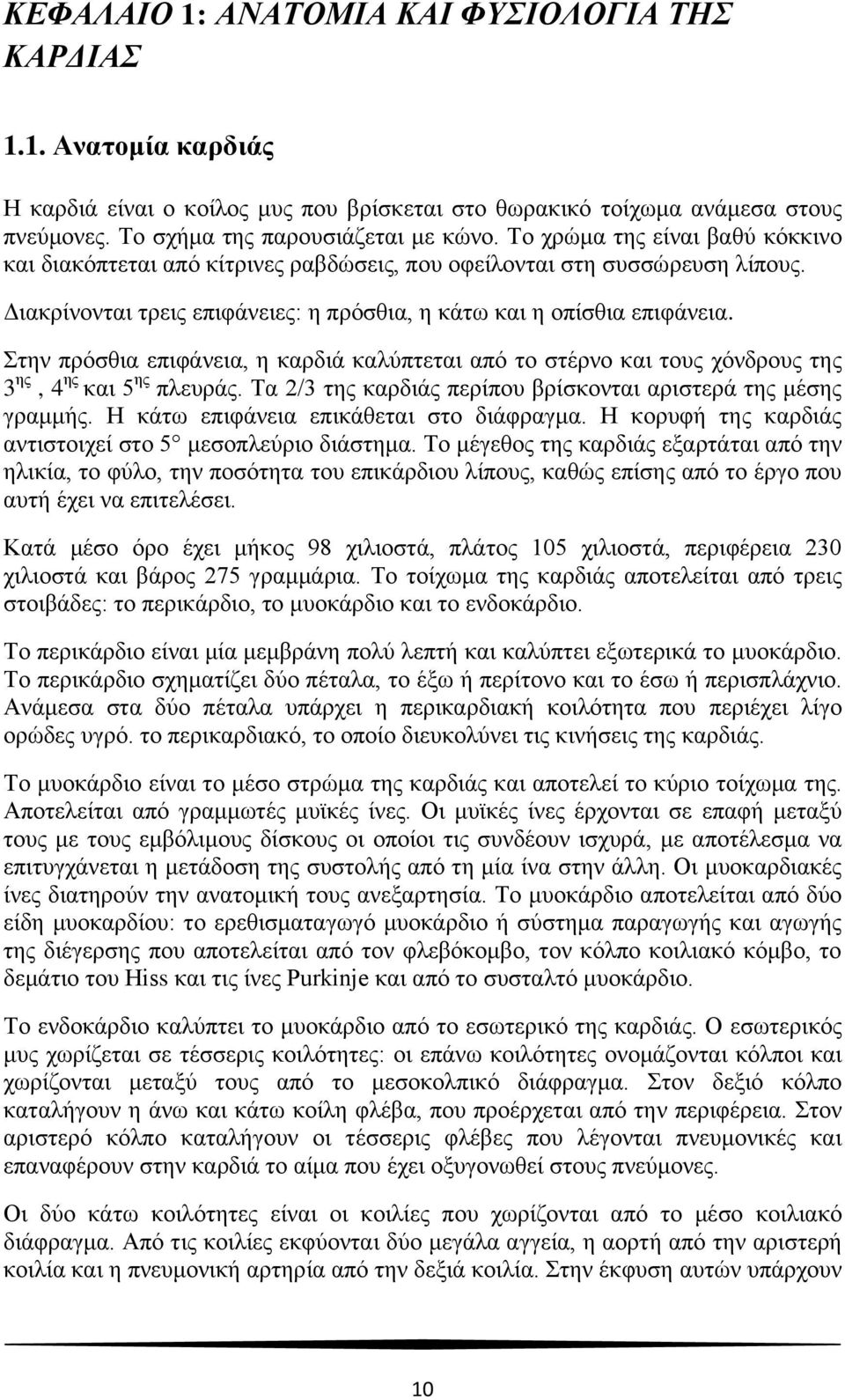 Στην πρόσθια επιφάνεια, η καρδιά καλύπτεται από το στέρνο και τους χόνδρους της 3 ης, 4 ης και 5 ης πλευράς. Τα 2/3 της καρδιάς περίπου βρίσκονται αριστερά της μέσης γραμμής.