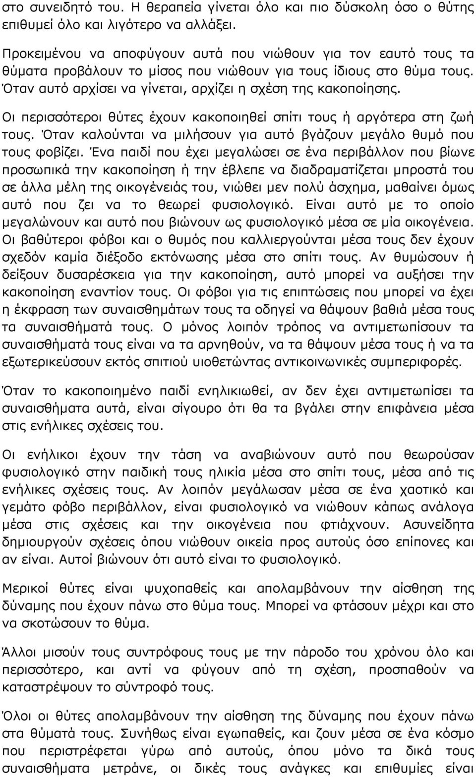 Οι περισσότεροι θύτες έχουν κακοποιηθεί σπίτι τους ή αργότερα στη ζωή τους. Όταν καλούνται να μιλήσουν για αυτό βγάζουν μεγάλο θυμό που τους φοβίζει.