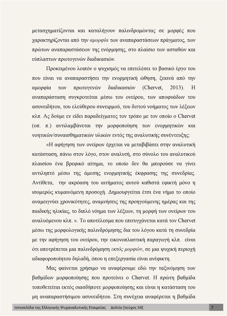 Προκειµένου λοιπόν ο ψυχισµός να επιτελέσει το βασικό έργο του που είναι να αναπαραστήσει την ενορµητική ώθηση, ξεκινά από την αµορφία των πρωτογενών διαδικασιών (Chervet, 2013).