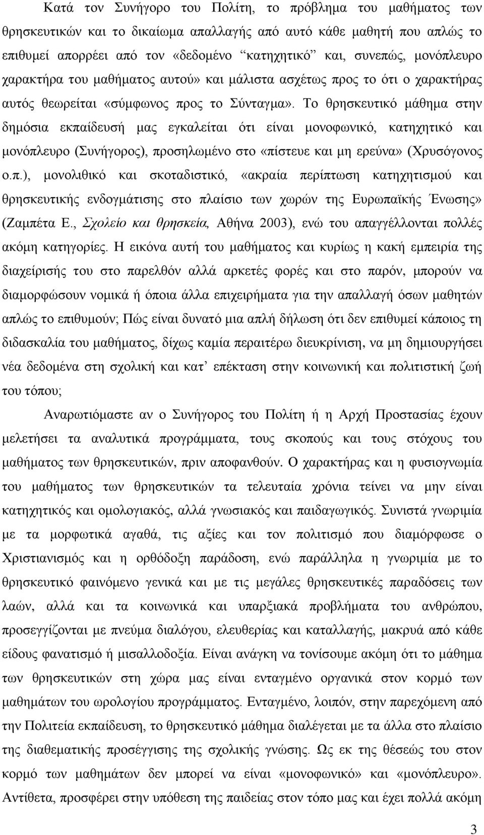 Το θρησκευτικό μάθημα στην δημόσια εκπαίδευσή μας εγκαλείται ότι είναι μονοφωνικό, κατηχητικό και μονόπλευρο (Συνήγορος), προσηλωμένο στο «πίστευε και μη ερεύνα» (Χρυσόγονος ο.π.), μονολιθικό και σκοταδιστικό, «ακραία περίπτωση κατηχητισμού και θρησκευτικής ενδογμάτισης στο πλαίσιο των χωρών της Ευρωπαϊκής Ένωσης» (Ζαμπέτα Ε.