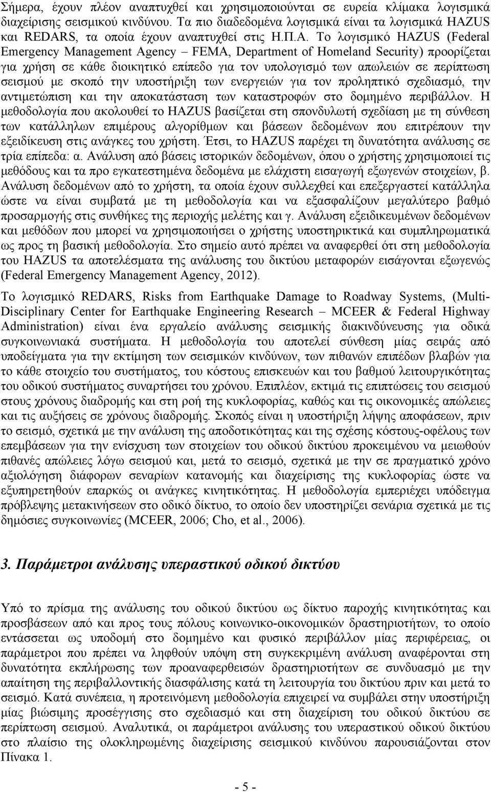 Το λογισμικό HAZUS (Federal Emergency Management Agency FEMA, Department of Homeland Security) προορίζεται για χρήση σε κάθε διοικητικό επίπεδο για τον υπολογισμό των απωλειών σε περίπτωση σεισμού με