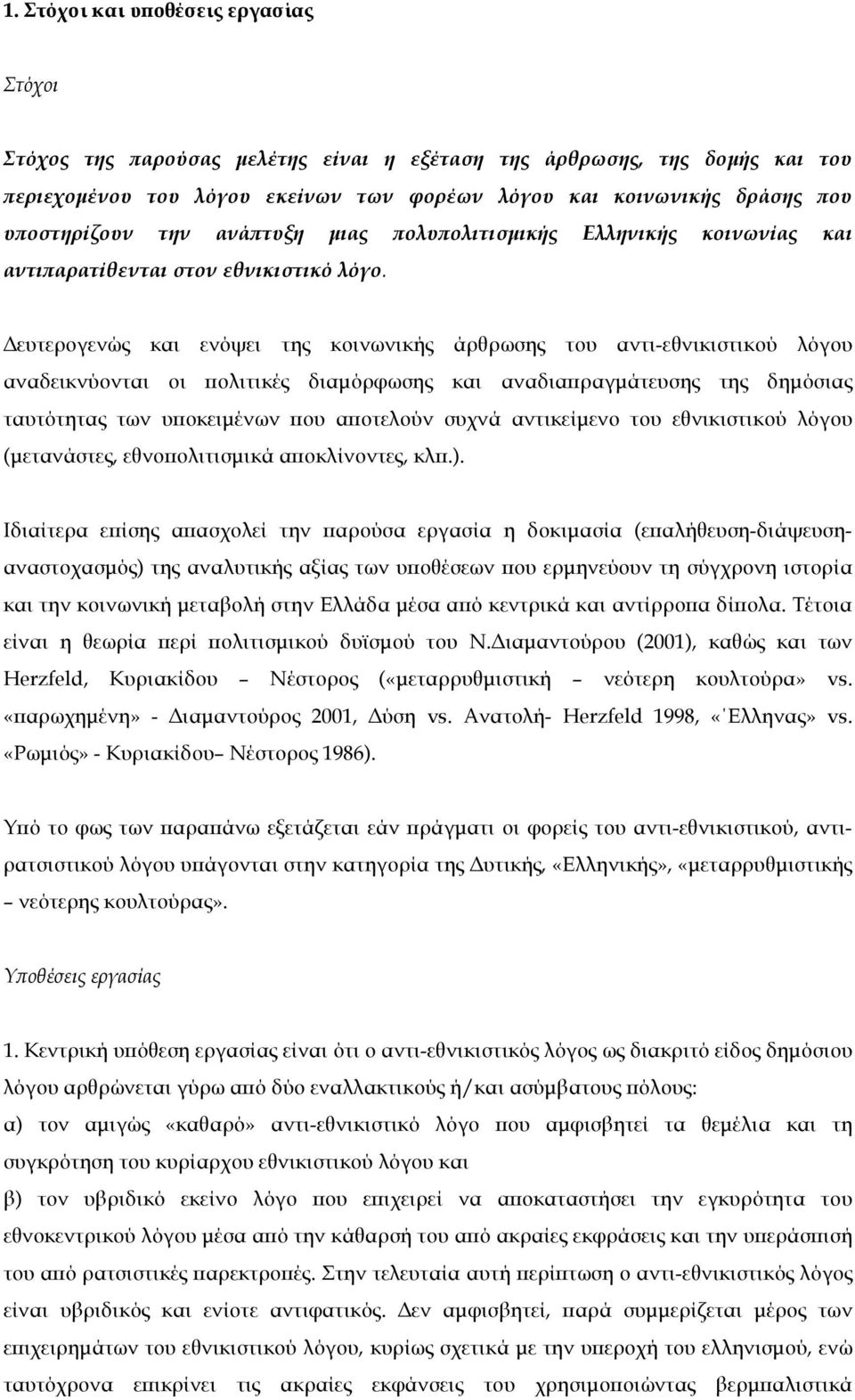 Δευτερογενώς και ενόψει της κοινωνικής άρθρωσης του αντι-εθνικιστικού λόγου αναδεικνύονται οι πολιτικές διαµόρφωσης και αναδιαπραγµάτευσης της δηµόσιας ταυτότητας των υποκειµένων που αποτελούν συχνά
