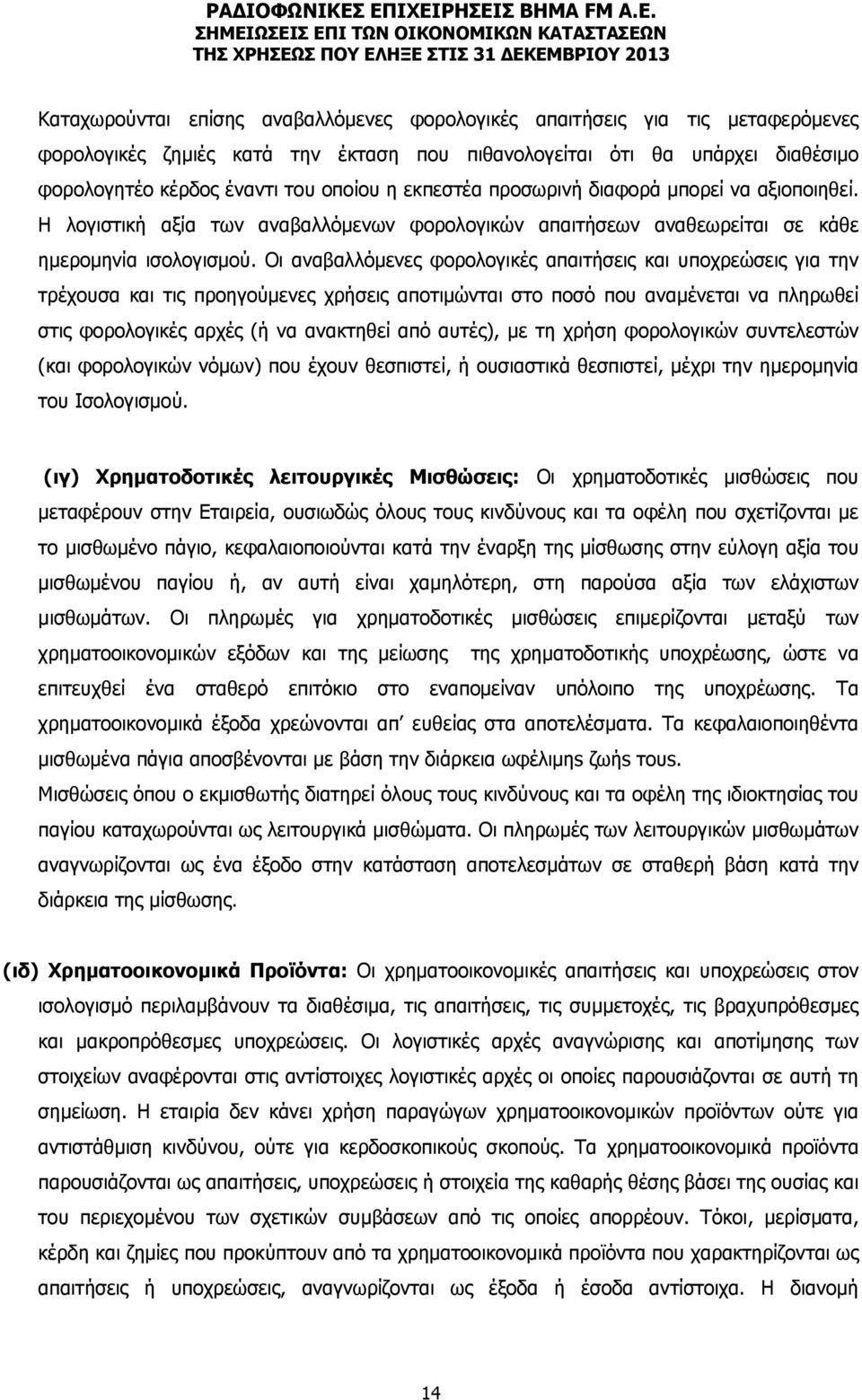 Οι αναβαλλόμενες φορολογικές απαιτήσεις και υποχρεώσεις για την τρέχουσα και τις προηγούμενες χρήσεις αποτιμώνται στο ποσό που αναμένεται να πληρωθεί στις φορολογικές αρχές (ή να ανακτηθεί από