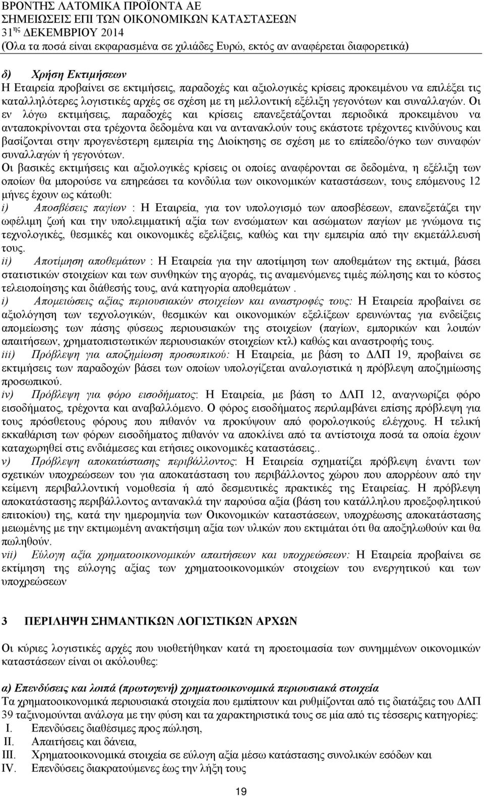 Οι εν λόγω εκτιμήσεις, παραδοχές και κρίσεις επανεξετάζονται περιοδικά προκειμένου να ανταποκρίνονται στα τρέχοντα δεδομένα και να αντανακλούν τους εκάστοτε τρέχοντες κινδύνους και βασίζονται στην