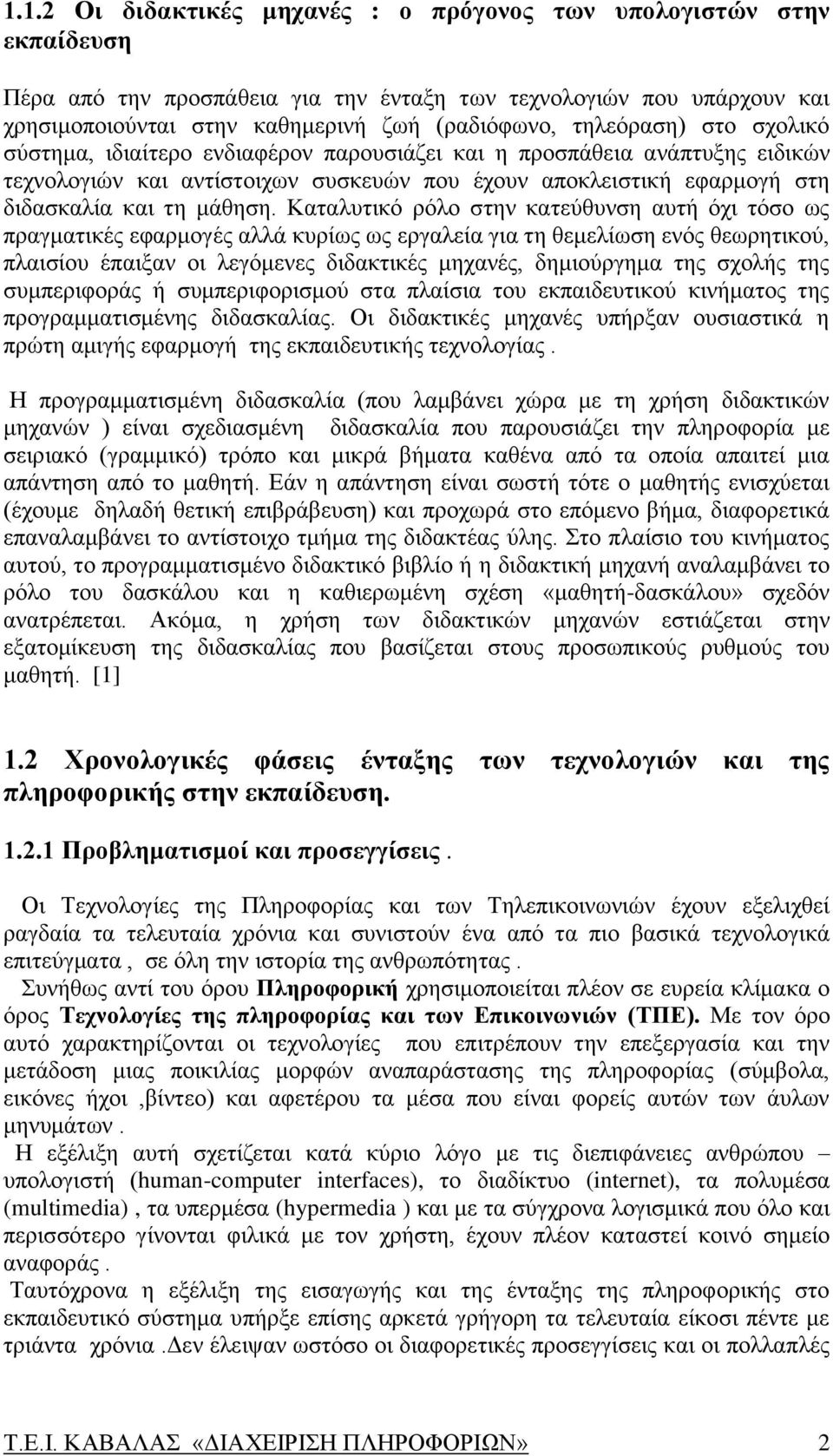 Καταλυτικό ρόλο στην κατεύθυνση αυτή όχι τόσο ως πραγματικές εφαρμογές αλλά κυρίως ως εργαλεία για τη θεμελίωση ενός θεωρητικού, πλαισίου έπαιξαν οι λεγόμενες διδακτικές μηχανές, δημιούργημα της