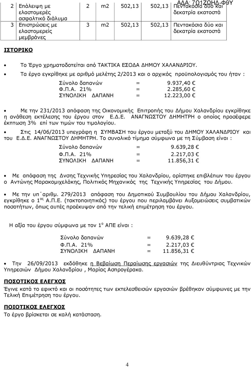 285,60 ΣΥΝΟΛΙΚΗ ΑΠΑΝΗ = 12.223,00 Με την 231/2013 απόφαση της Οικονοµικής Επιτροπής του ήµου Χαλανδρίου εγκρίθηκε η ανάθεση εκτέλεσης του έργου στον Ε..Ε. ΑΝΑΓΝΩΣΤΟΥ ΗΜΗΤΡΗ ο οποίος προσέφερε έκπτωση 3% επί των τιµών του τιµολογίου.