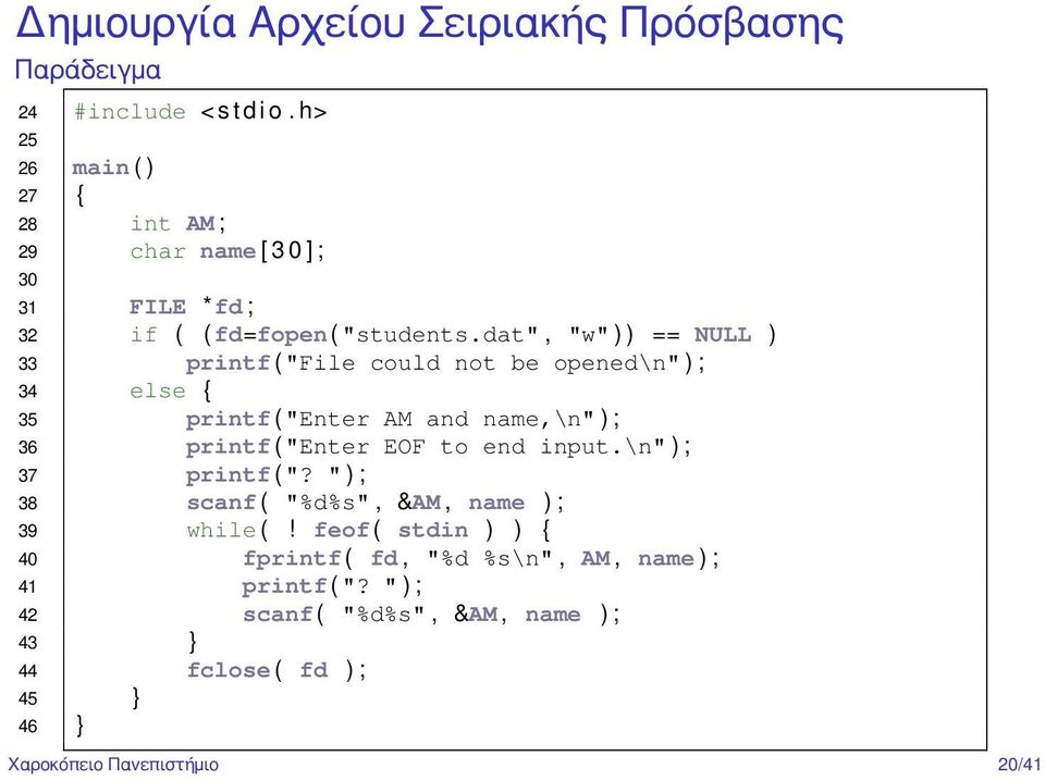 dat", "w" ) ) == NULL ) 33 printf ( "File could not be opened\n" ) ; 34 else { 35 printf ( "Enter AM and name,\n" ) ; 36 printf ( "Enter EOF to