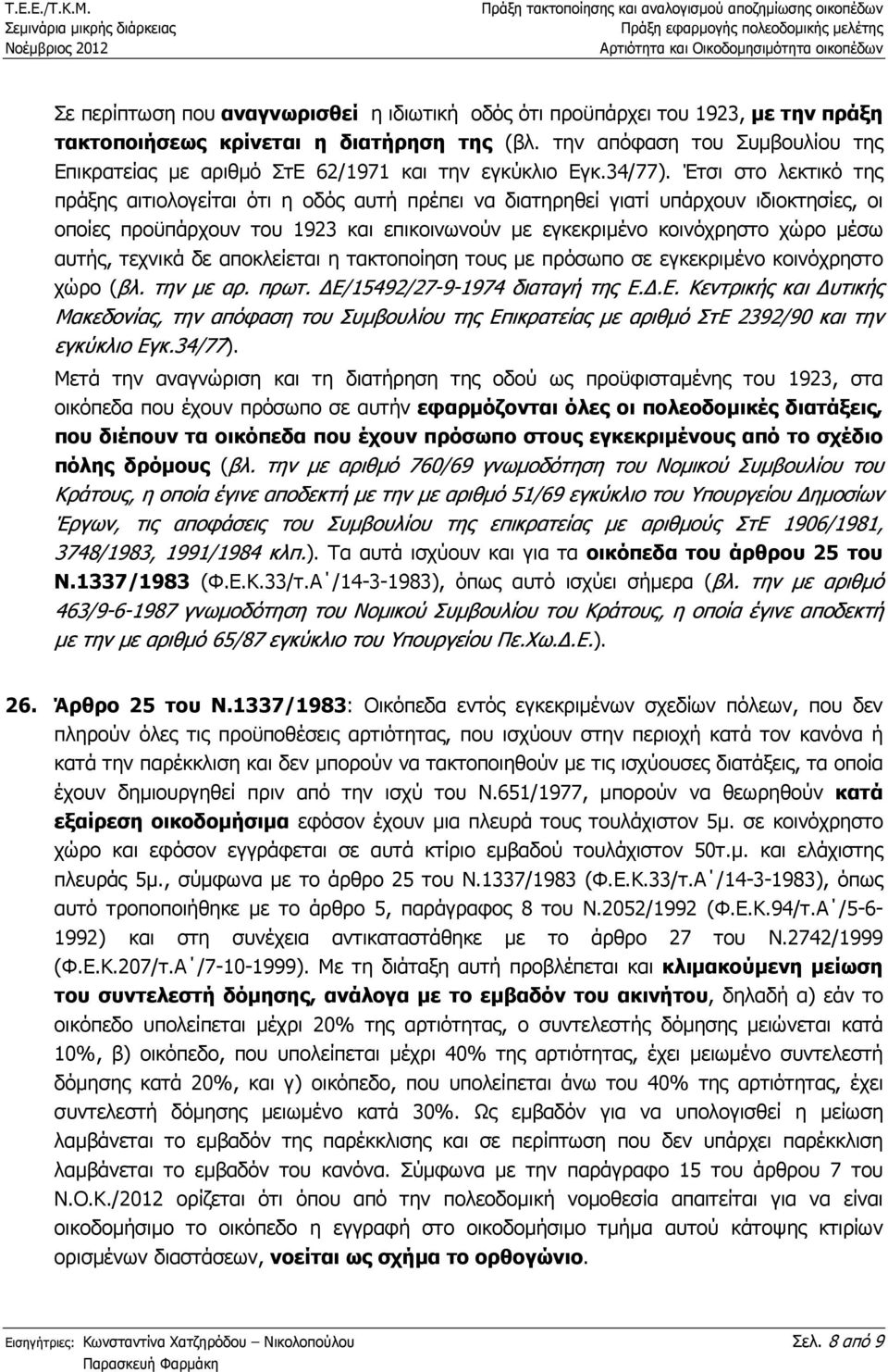 Έτσι στο λεκτικό της πράξης αιτιολογείται ότι η οδός αυτή πρέπει να διατηρηθεί γιατί υπάρχουν ιδιοκτησίες, οι οποίες προϋπάρχουν του 1923 και επικοινωνούν µε εγκεκριµένο κοινόχρηστο χώρο µέσω αυτής,