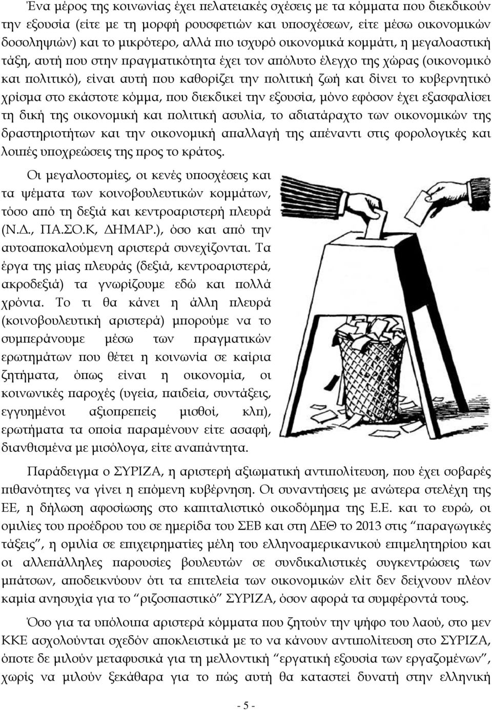 κυβερνητικό χρίσμα στο εκάστοτε κόμμα, που διεκδικεί την εξουσία, μόνο εφόσον έχει εξασφαλίσει τη δική της οικονομική και πολιτική ασυλία, το αδιατάραχτο των οικονομικών της δραστηριοτήτων και την