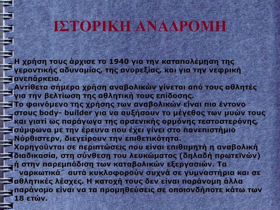 Το φαινόμενο της χρήσης των αναβολικών είναι πιο έντονο στους body- builder για να αυξήσουν το μέγεθος των μυών τους και γιατί ως παράγωγα της αρσενικής ορμόνης τεστοστερόνης, σύμφωνα με την έρευνα