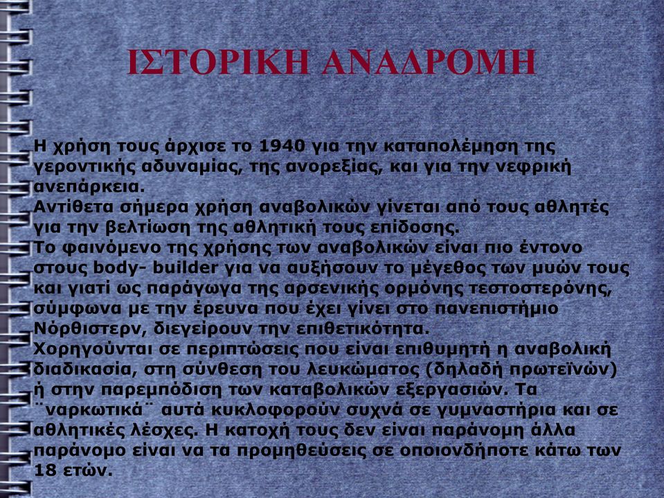 Το φαινόμενο της χρήσης των αναβολικών είναι πιο έντονο στους body- builder για να αυξήσουν το μέγεθος των μυών τους και γιατί ως παράγωγα της αρσενικής ορμόνης τεστοστερόνης, σύμφωνα με την έρευνα