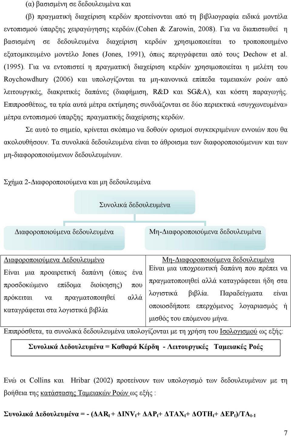 Για να εντοπιστεί η πραγματική διαχείριση κερδών χρησιμοποιείται η μελέτη του Roychowdhury (2006) και υπολογίζονται τα μη-κανονικά επίπεδα ταμειακών ροών από λειτουργικές, διακριτικές δαπάνες