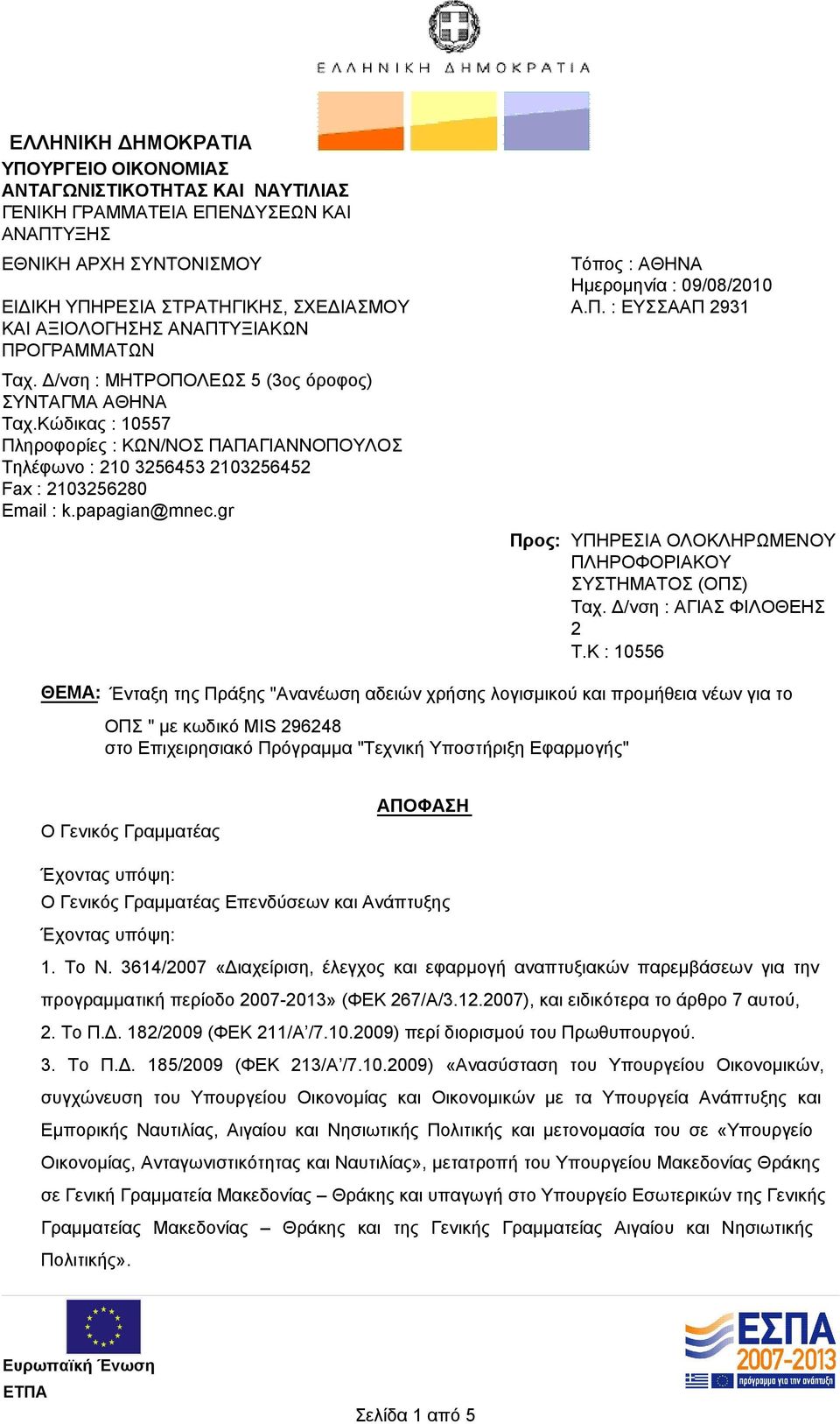 Κώδικας : 10557 Πληροφορίες : ΚΩΝ/ΝΟΣ ΠΑΠΑΓΙΑΝΝΟΠΟΥΛΟΣ Τηλέφωνο : 210 3256453 2103256452 Fax : 2103256280 Email : k.papagian@mnec.gr Προς: Τόπος : ΑΘΗΝΑ Ημερομηνία : 09/08/2010 Α.Π. : ΕΥΣΣΑΑΠ 2931 ΥΠΗΡΕΣΙΑ ΟΛΟΚΛΗΡΩΜΕΝΟΥ ΠΛΗΡΟΦΟΡΙΑΚΟΥ ΣΥΣΤΗΜΑΤΟΣ (ΟΠΣ) Ταχ.
