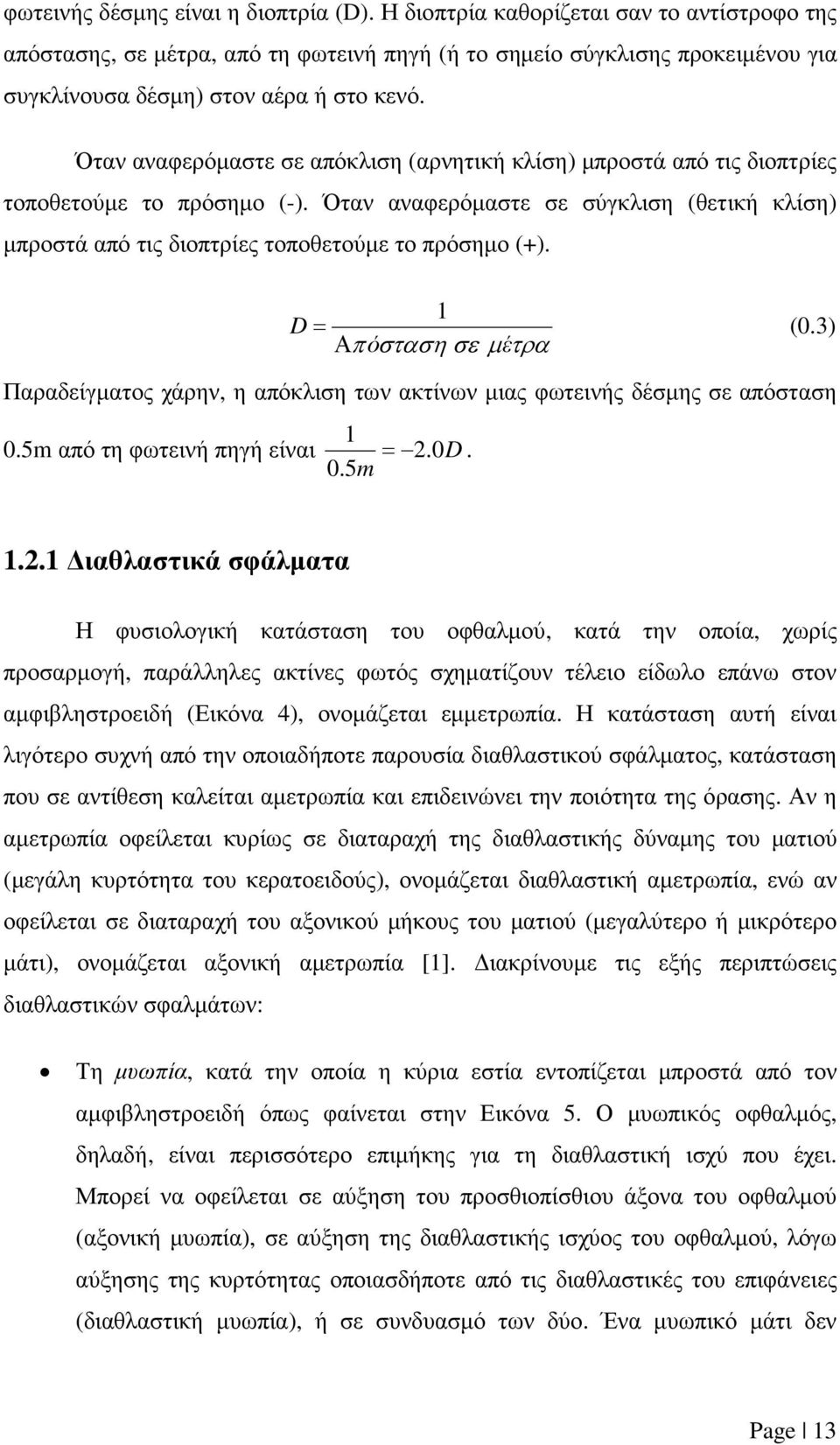 Όταν αναφερόµαστε σε απόκλιση (αρνητική κλίση) µπροστά από τις διοπτρίες τοποθετούµε το πρόσηµο (-). Όταν αναφερόµαστε σε σύγκλιση (θετική κλίση) µπροστά από τις διοπτρίες τοποθετούµε το πρόσηµο (+).