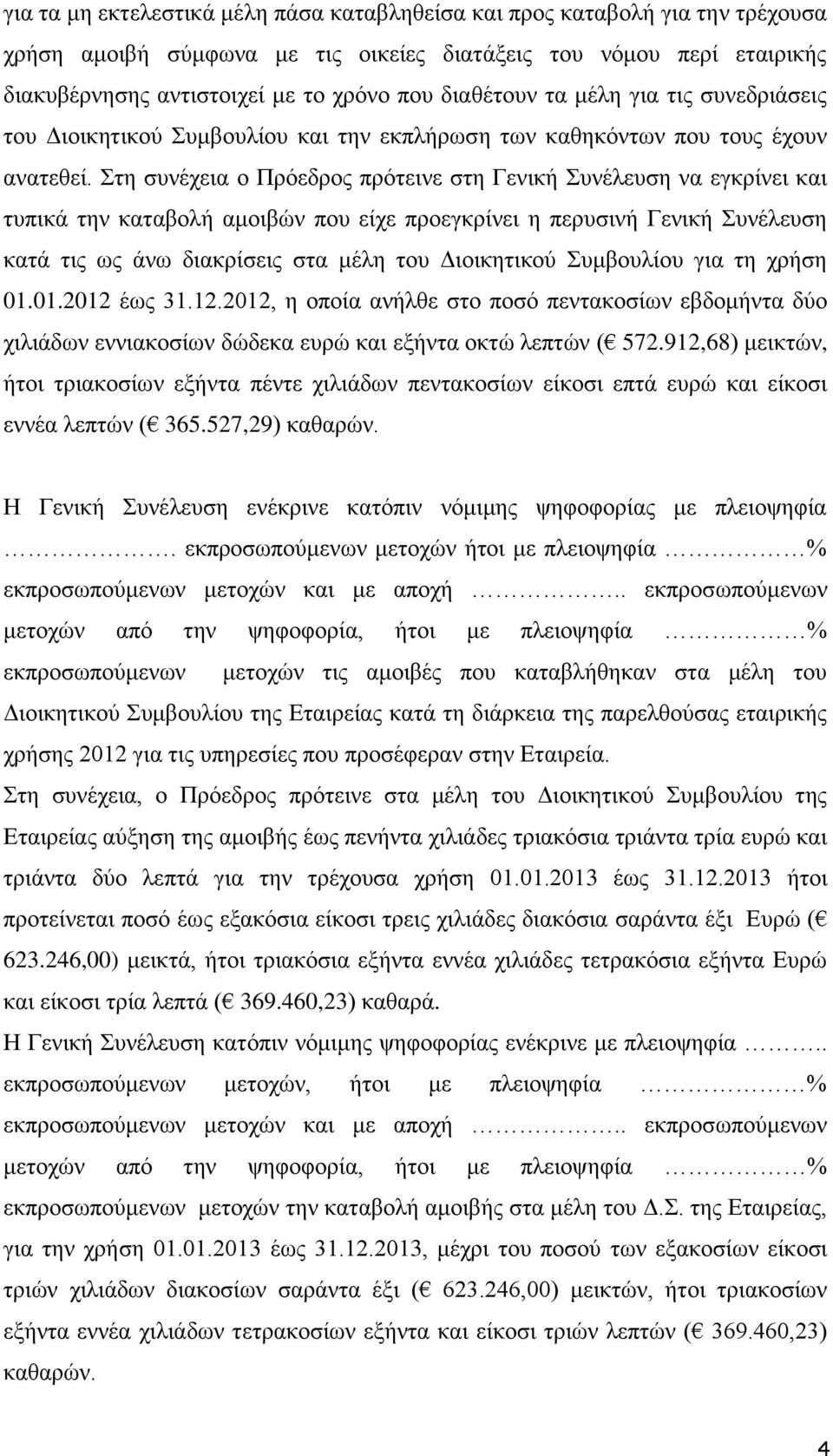 Στη συνέχεια ο Πρόεδρος πρότεινε στη Γενική Συνέλευση να εγκρίνει και τυπικά την καταβολή αμοιβών που είχε προεγκρίνει η περυσινή Γενική Συνέλευση κατά τις ως άνω διακρίσεις στα μέλη του Διοικητικού