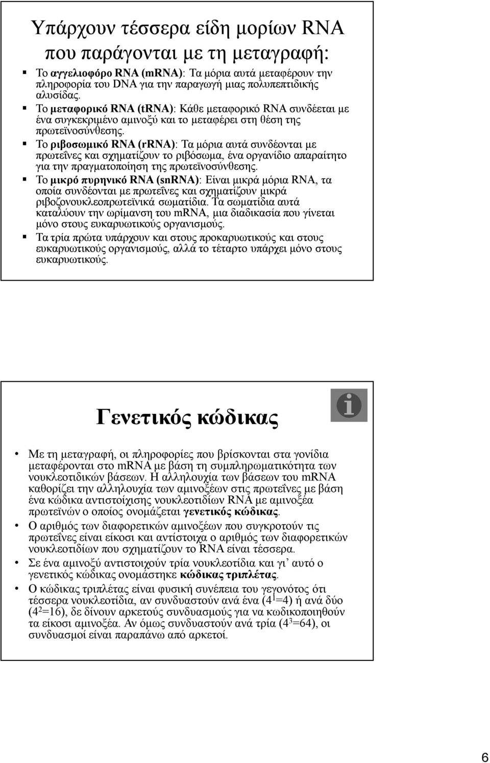 Το ριβοσωμικό RNA (rrna):: Τα μόρια αυτά συνδέονται με πρωτεΐνες και σχηματίζουν το ριβόσωμα, ένα οργανίδιο απαραίτητο για την πραγματοποίηση της πρωτεϊνοσύνθεσης.