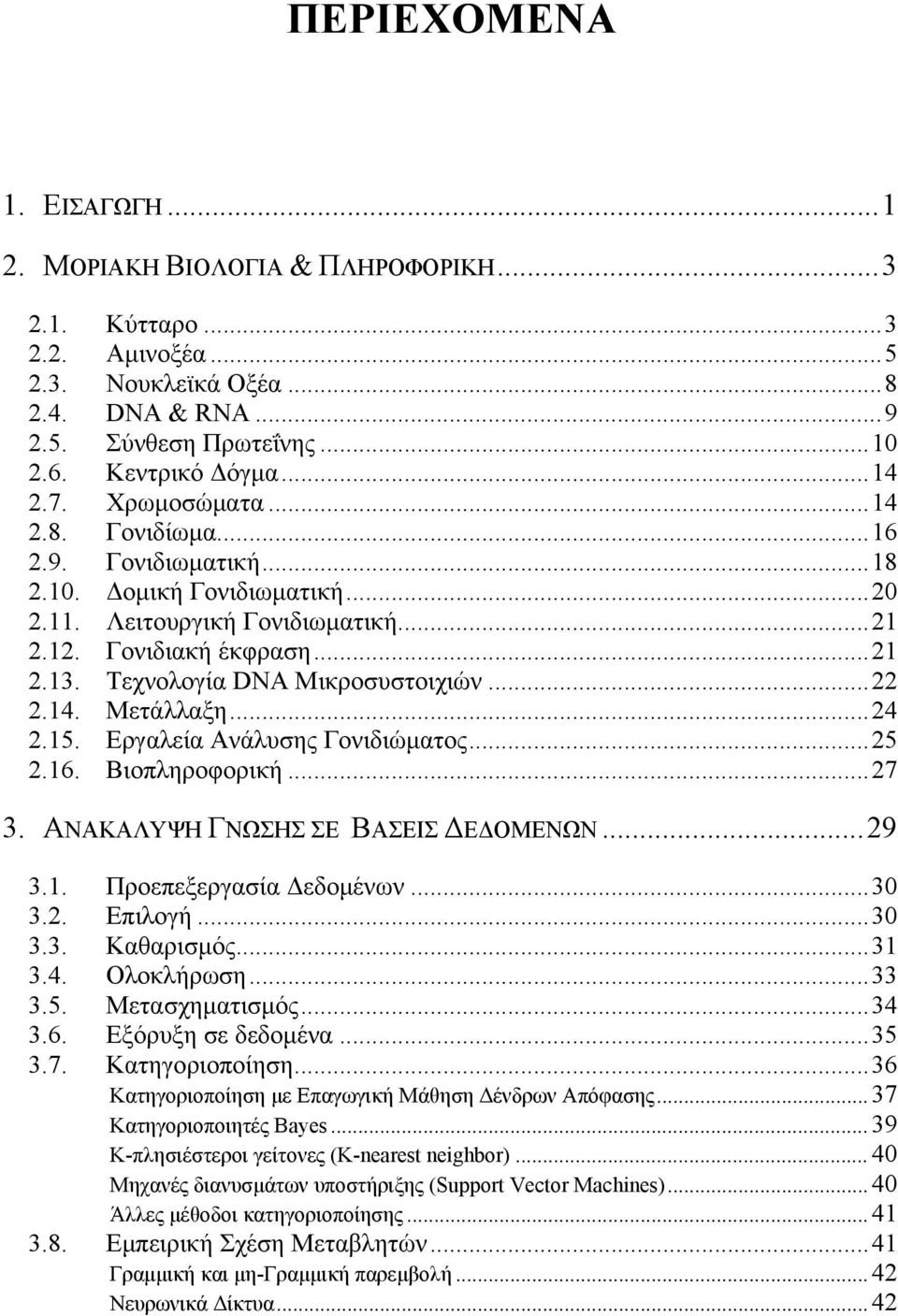 ..22 2.14. Μετάλλαξη...24 2.15. Εργαλεία Ανάλυσης Γονιδιώματος...25 2.16. Βιοπληροφορική...27 3. ΑΝΑΚΑΛΥΨΗ ΓΝΩΣΗΣ ΣΕ ΒΑΣΕΙΣ ΔΕΔΟΜΕΝΩΝ...29 3.1. Προεπεξεργασία Δεδομένων...30 3.2. Επιλογή...30 3.3. Καθαρισμός.