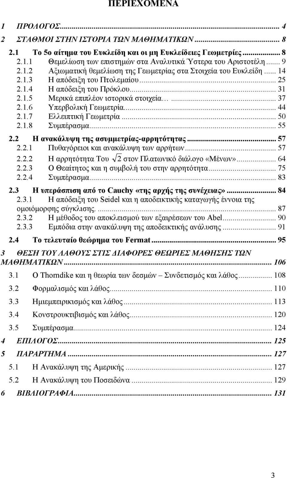 1.6 Υπερβολική Γεωµετρία... 44 2.1.7 Ελλειπτική Γεωµετρία... 50 2.1.8 Συµπέρασµα... 55 2.2 Η ανακάλυψη της ασυµµετρίας-αρρητότητας... 57 2.2.1 Πυθαγόρειοι και ανακάλυψη των αρρήτων... 57 2.2.2 Η αρρητότητα Του 2 στον Πλατωνικό διάλογο «Μένων».