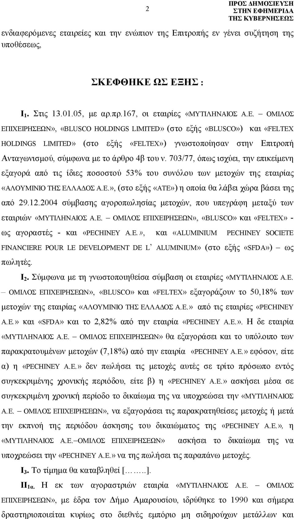 ΘΗΚΕ ΩΣ ΕΞΗΣ : Ι 1. Στις 13.01.05, με αρ.πρ.167, οι εταιρίες «ΜΥΤΙΛΗΝΑΙΟΣ Α.Ε. ΟΜΙΛΟΣ ΕΠΙΧΕΙΡΗΣΕΩΝ», «BLUSCO HOLDINGS LIMITED» (στο εξής «BLUSCO») και «FELTEX HOLDINGS LIMITED» (στο εξής «FELTEX») γνωστοποίησαν στην Επιτροπή Ανταγωνισμού, σύμφωνα με το άρθρο 4β του ν.