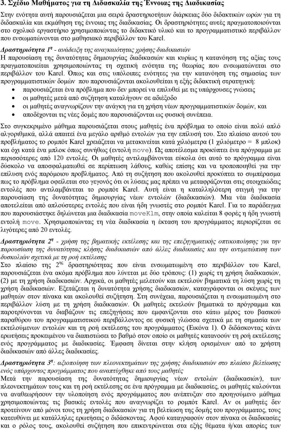 Οι δραστηριότητες αυτές πραγματοποιούνται στο σχολικό εργαστήριο χρησιμοποιώντας το διδακτικό υλικό και το προγραμματιστικό περιβάλλον που ενσωματώνονται στο μαθησιακό περιβάλλον του Karel.