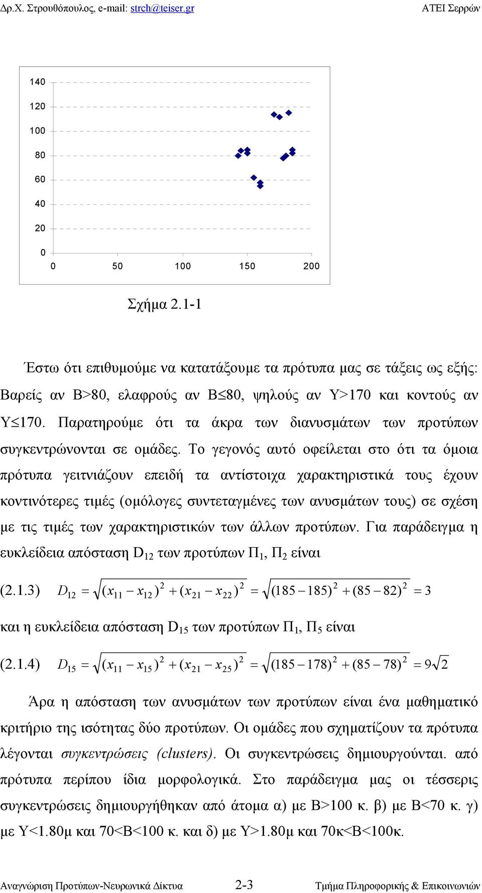 Το γεγονός αυτό οφείλεται στο ότι τα όµοια πρότυπα γειτνιάζουν επειδή τα αντίστοιχα χαρακτηριστικά τους έχουν κοντινότερες τιµές (οµόλογες συντεταγµένες των ανυσµάτων τους) σε σχέση µε τις τιµές των