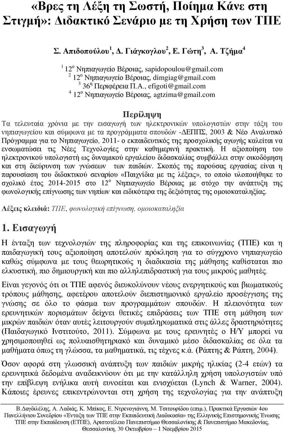 com Περίληψη Τα τελευταία χρόνια με την εισαγωγή των ηλεκτρονικών υπολογιστών στην τάξη του νηπιαγωγείου και σύμφωνα με τα προγράμματα σπουδών -ΔΕΠΠΣ, 2003 & Νέο Αναλυτικό Πρόγραμμα για το