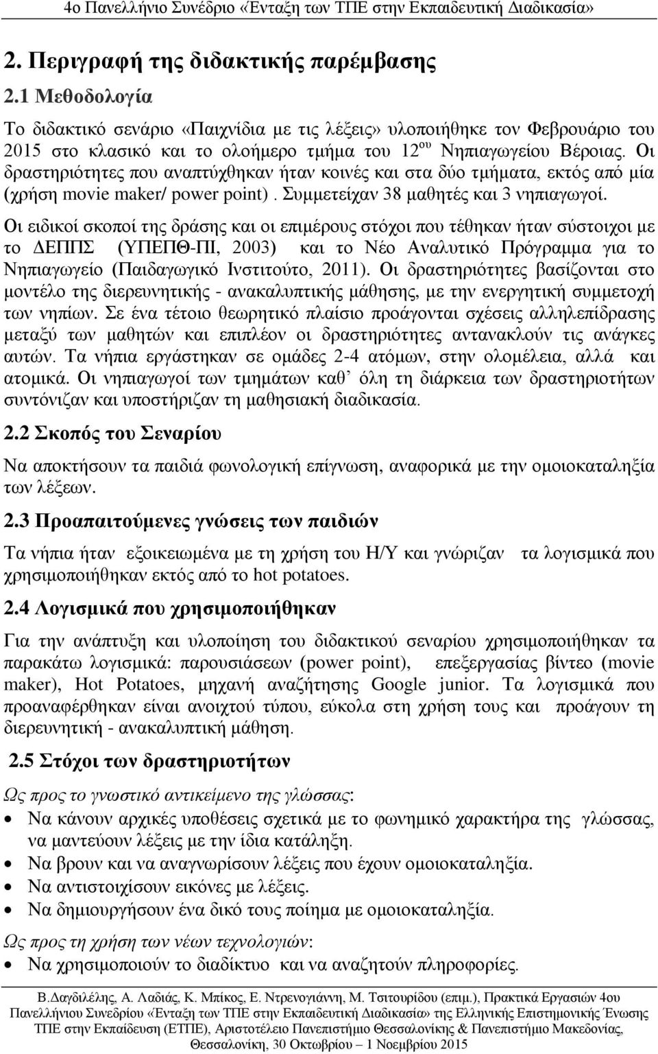 Οι δραστηριότητες που αναπτύχθηκαν ήταν κοινές και στα δύο τμήματα, εκτός από μία (χρήση movie maker/ power point). Συμμετείχαν 38 μαθητές και 3 νηπιαγωγοί.