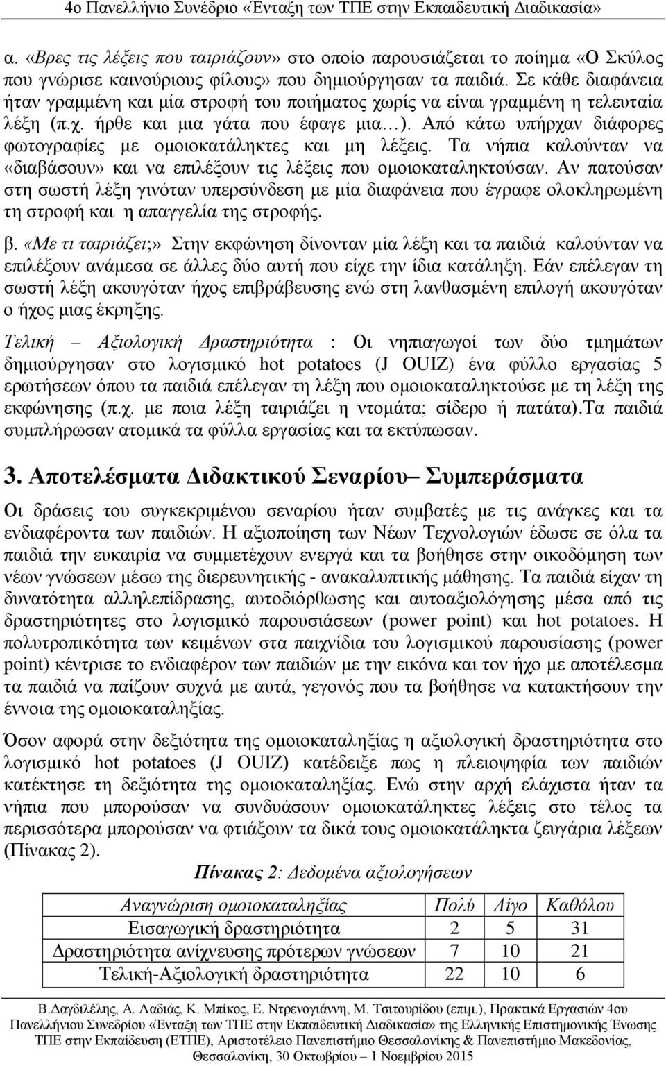Από κάτω υπήρχαν διάφορες φωτογραφίες με ομοιοκατάληκτες και μη λέξεις. Τα νήπια καλούνταν να «διαβάσουν» και να επιλέξουν τις λέξεις που ομοιοκαταληκτούσαν.