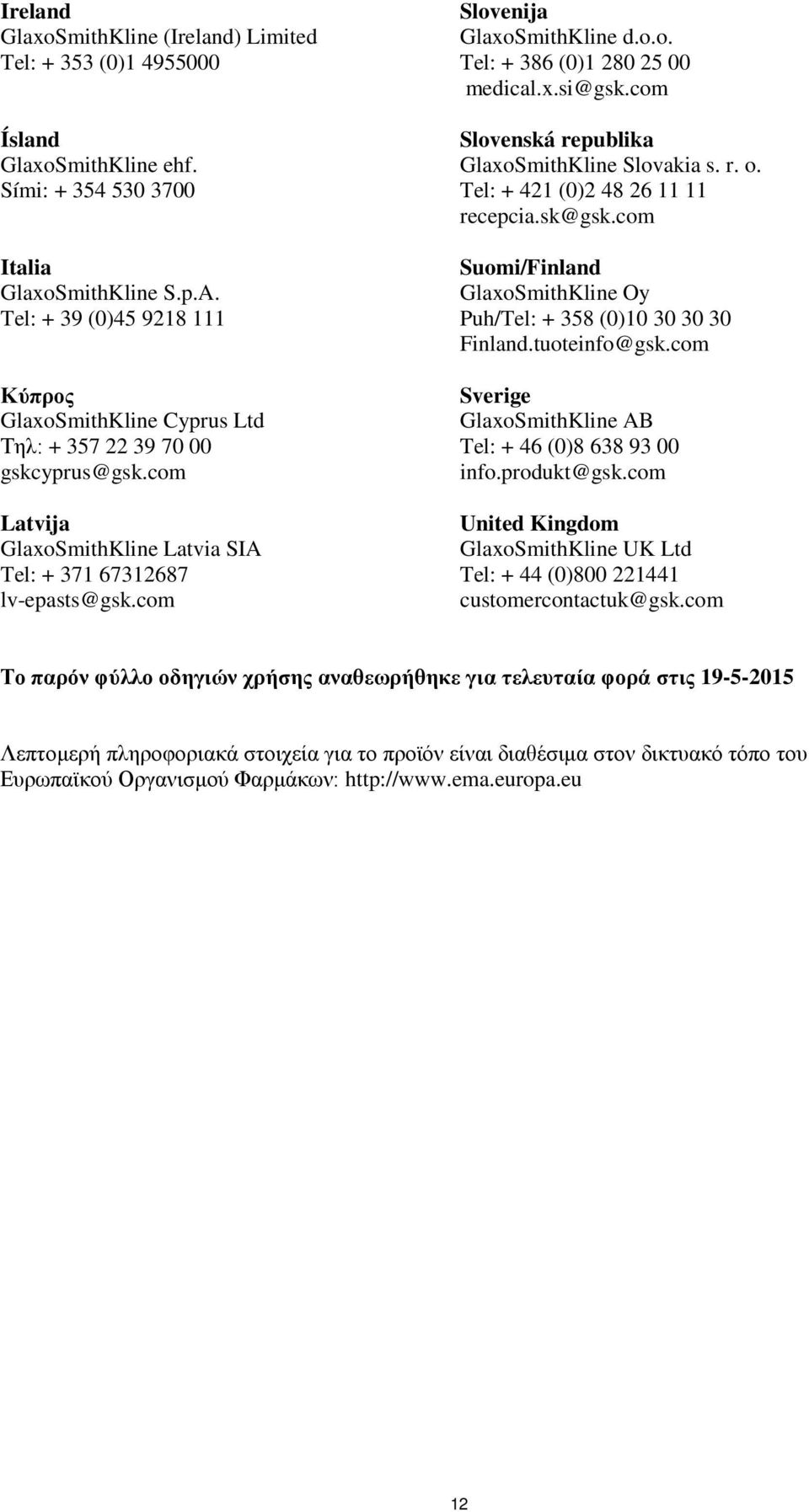 com Slovenija GlaxoSmithKline d.o.o. Tel: + 386 (0)1 280 25 00 medical.x.si@gsk.com Slovenská republika GlaxoSmithKline Slovakia s. r. o. Tel: + 421 (0)2 48 26 11 11 recepcia.sk@gsk.