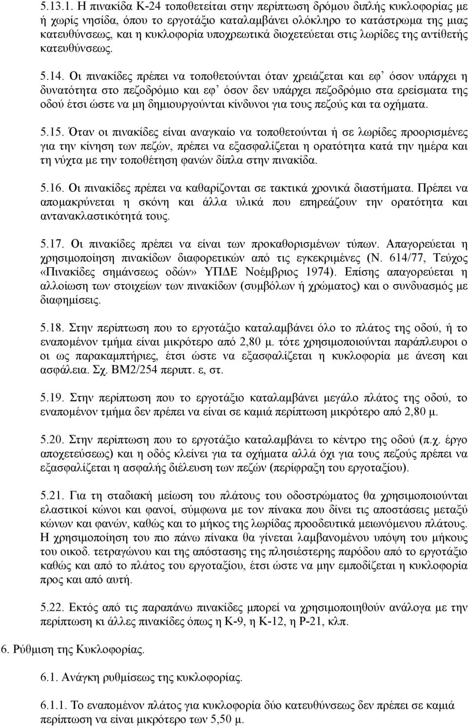 Οι πινακίδες πρέπει να τοποθετούνται όταν χρειάζεται και εφ όσον υπάρχει η δυνατότητα στο πεζοδρόµιο και εφ όσον δεν υπάρχει πεζοδρόµιο στα ερείσµατα της οδού έτσι ώστε να µη δηµιουργούνται κίνδυνοι