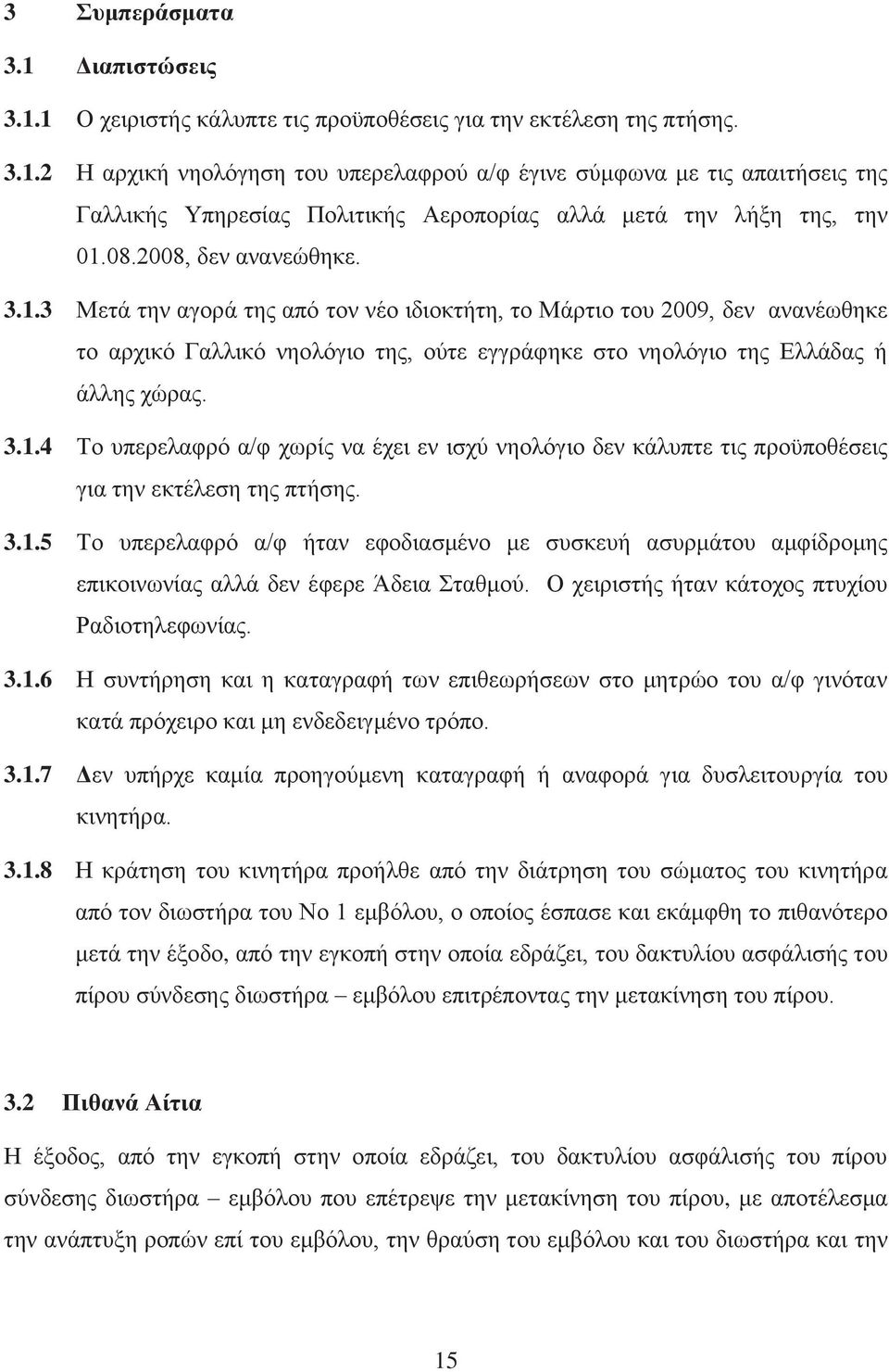 3.1.5 Το υπερελαφρό α/φ ήταν εφοδιασμένο με συσκευή ασυρμάτου αμφίδρομης επικοινωνίας αλλά δεν έφερε Άδεια Σταθμού. Ο χειριστής ήταν κάτοχος πτυχίου Ραδιοτηλεφωνίας. 3.1.6 Η συντήρηση και η καταγραφή των επιθεωρήσεων στο μητρώο του α/φ γινόταν κατά πρόχειρο και μη ενδεδειγμένο τρόπο.