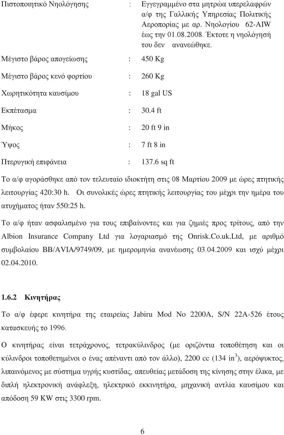 6 sq ft Το α/φ αγοράσθηκε από τον τελευταίο ιδιοκτήτη στις 08 Μαρτίου 2009 με ώρες πτητικής λειτουργίας 420:30 h.