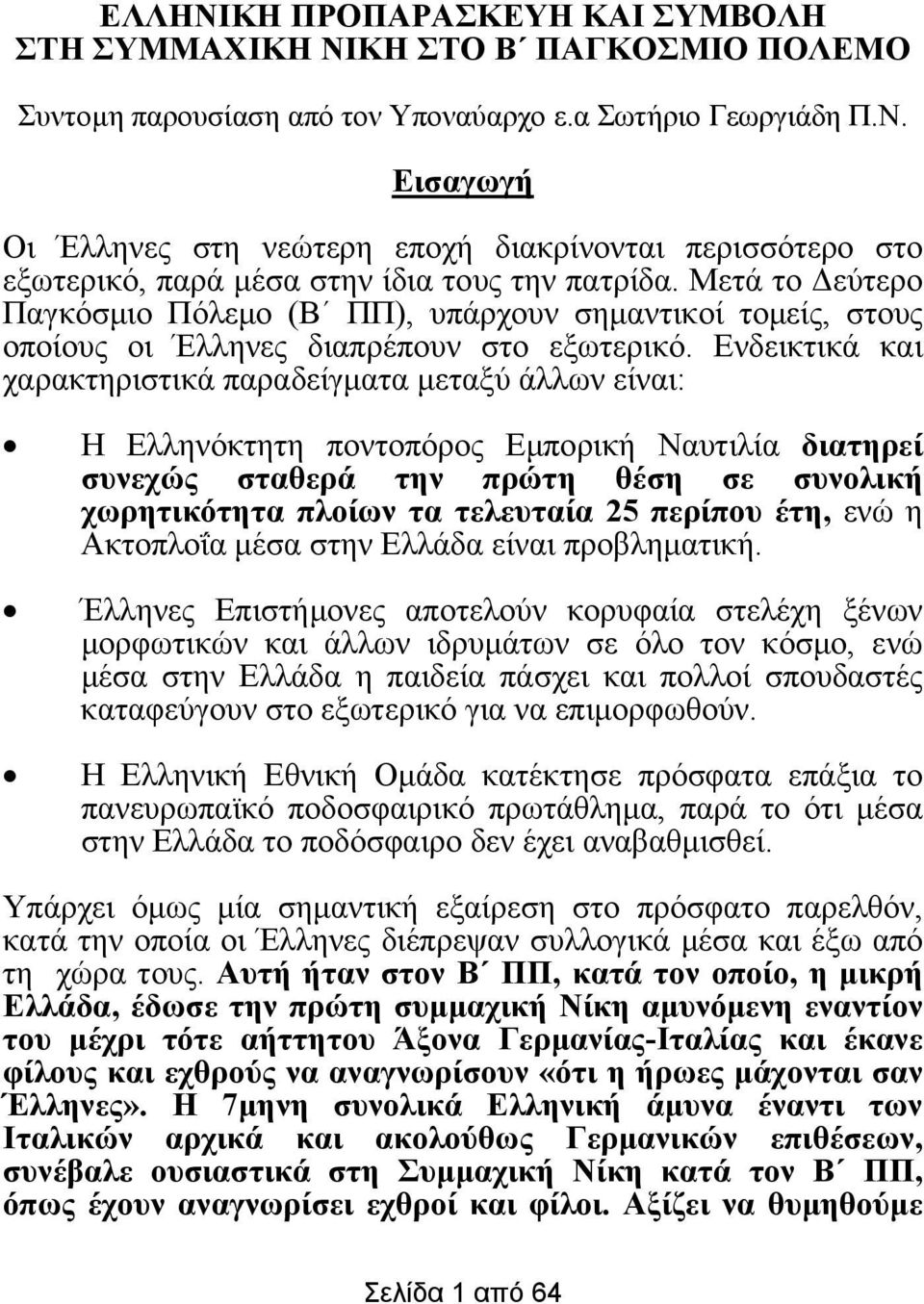 Ενδεικτικά και χαρακτηριστικά παραδείγµατα µεταξύ άλλων είναι: Η Ελληνόκτητη ποντοπόρος Εµπορική Ναυτιλία διατηρεί συνεχώς σταθερά την πρώτη θέση σε συνολική χωρητικότητα πλοίων τα τελευταία 25