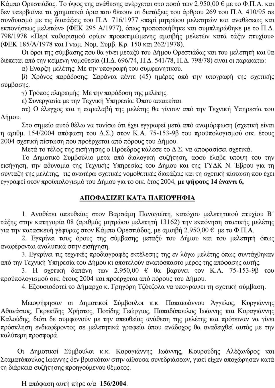 Νομ. Συμβ. Κρ. 150 και 262/1978). Οι όροι της σύμβασης που θα γίνει μεταξύ του Δήμου Ορεστιάδας και του μελετητή και θα διέπεται από την κείμενη νομοθεσία (Π.Δ. 696/74, Π.Δ. 541/78, Π.Δ. 798/78) είναι οι παρακάτω: α) Έναρξη μελέτης: Με την υπογραφή του συμφωνητικού.