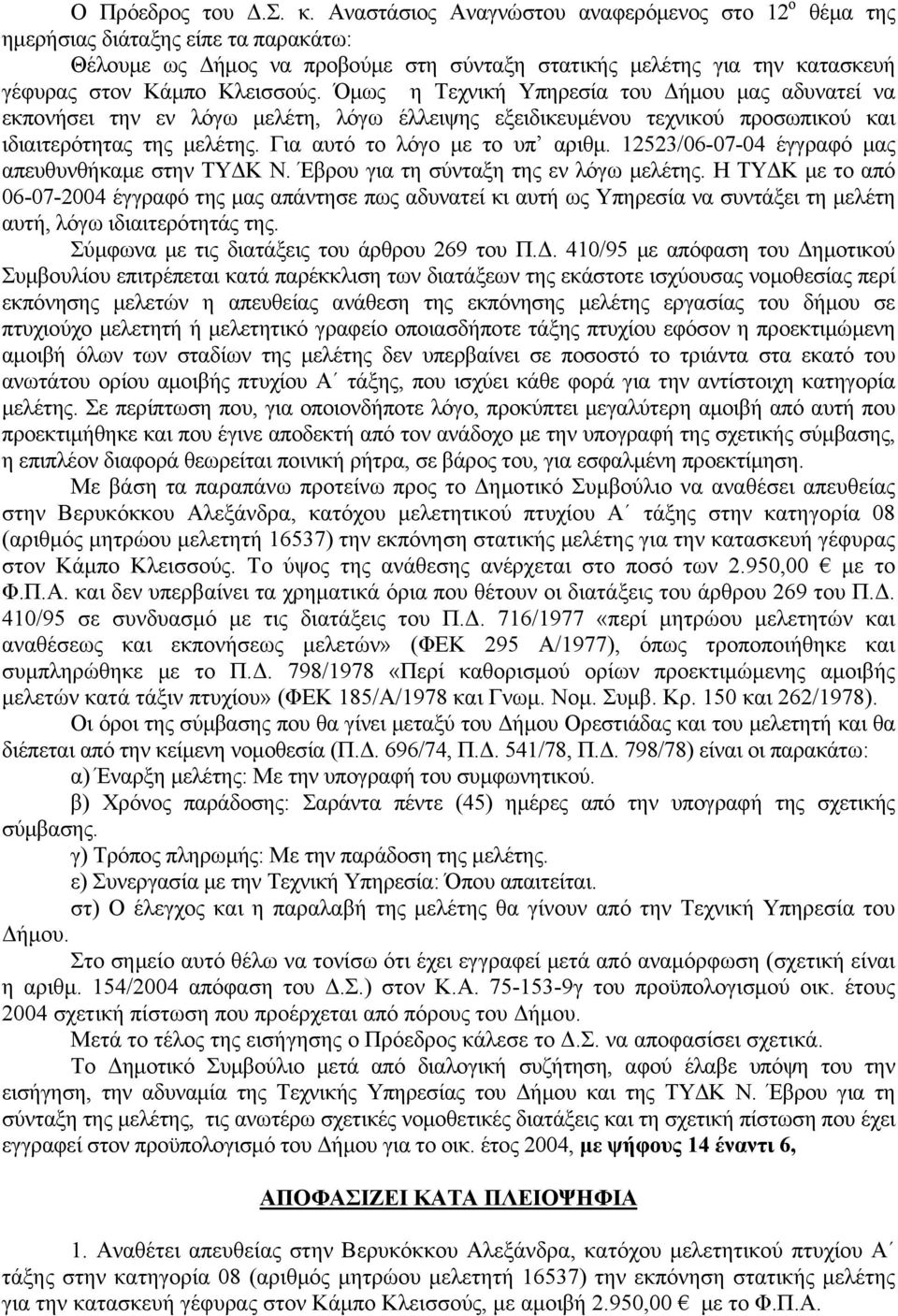 Όμως η Τεχνική Υπηρεσία του Δήμου μας αδυνατεί να εκπονήσει την εν λόγω μελέτη, λόγω έλλειψης εξειδικευμένου τεχνικού προσωπικού και ιδιαιτερότητας της μελέτης. Για αυτό το λόγο με το υπ αριθμ.