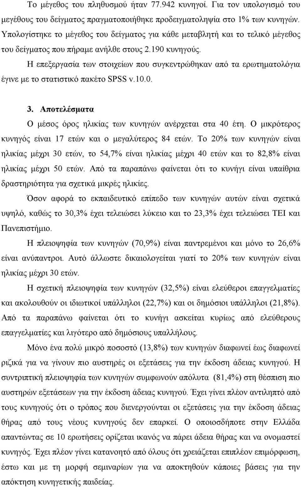 Η επεξεργασία των στοιχείων που συγκεντρώθηκαν από τα ερωτηματολόγια έγινε με το στατιστικό πακέτο SPSS v.10.0. 3. Αποτελέσματα Ο μέσος όρος ηλικίας των κυνηγών ανέρχεται στα 40 έτη.