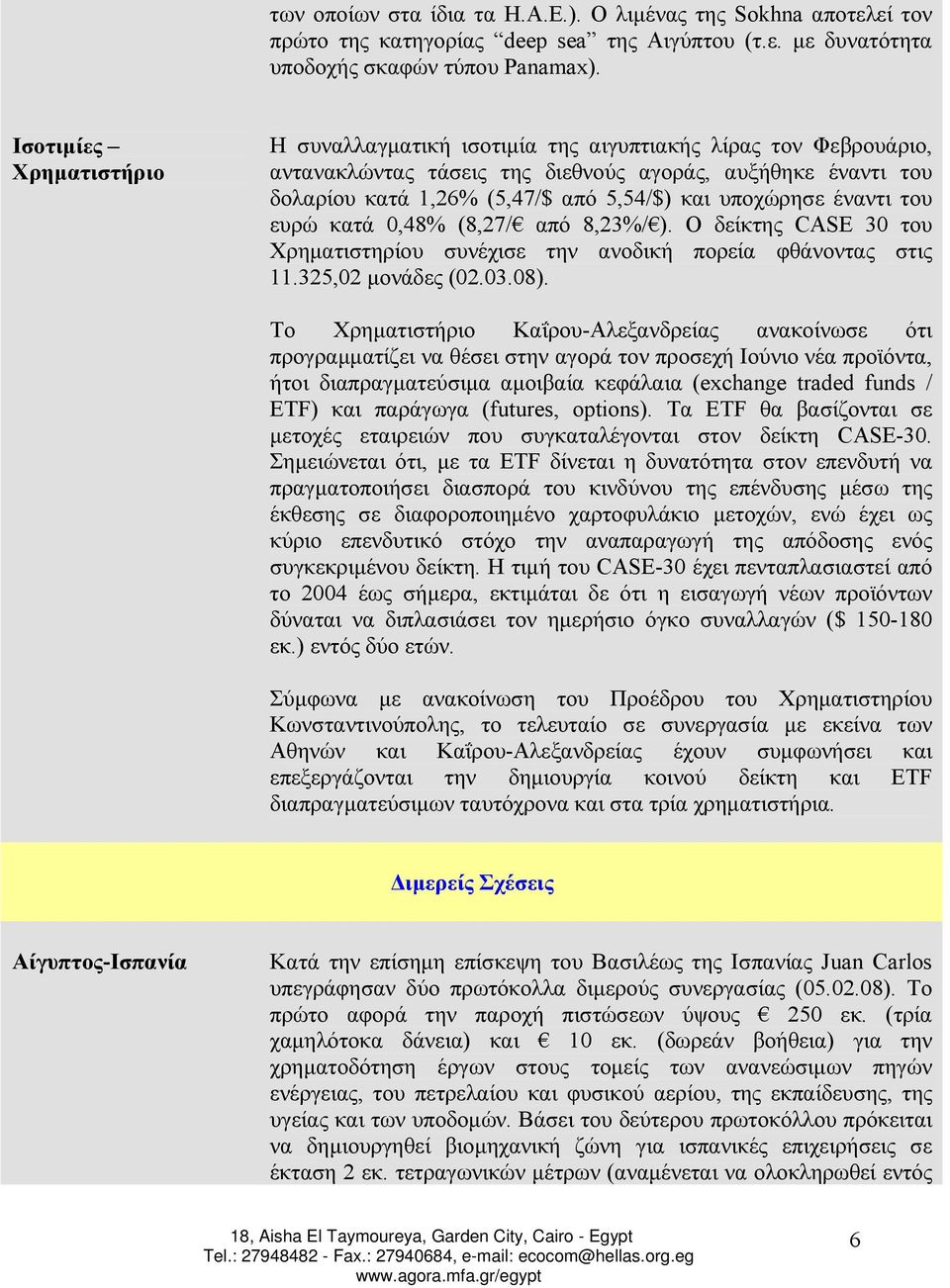 υποχώρησε έναντι του ευρώ κατά 0,48% (8,27/ από 8,23%/ ). Ο δείκτης CASE 30 του Χρηµατιστηρίου συνέχισε την ανοδική πορεία φθάνοντας στις 11.325,02 µονάδες (02.03.08).