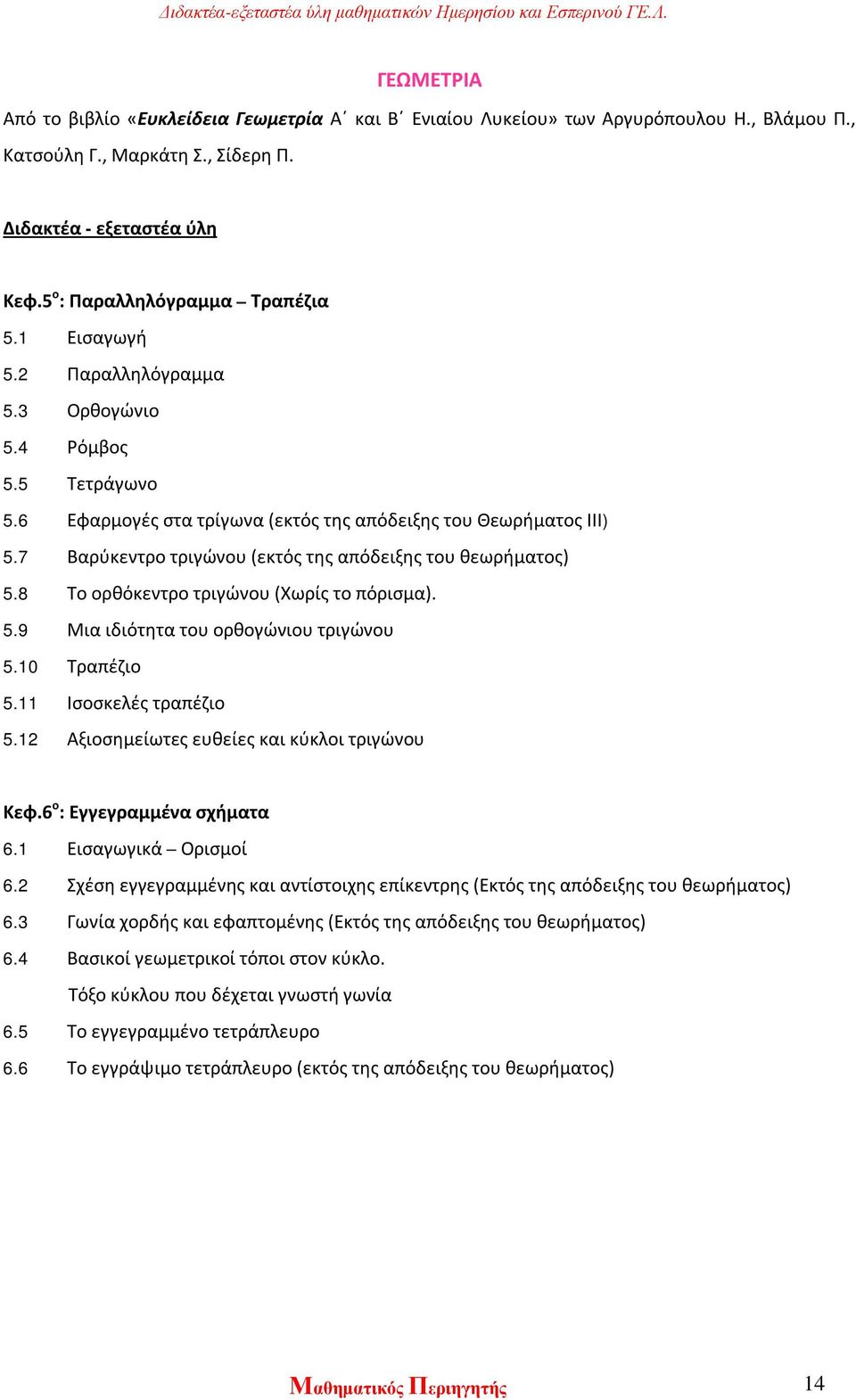 8 Το ορθόκεντρο τριγώνου (Χωρίς το πόρισμα). 5.9 Μια ιδιότητα του ορθογώνιου τριγώνου 5.10 Τραπέζιο 5.11 Ισοσκελές τραπέζιο 5.12 Αξιοσημείωτες ευθείες και κύκλοι τριγώνου Κεφ.