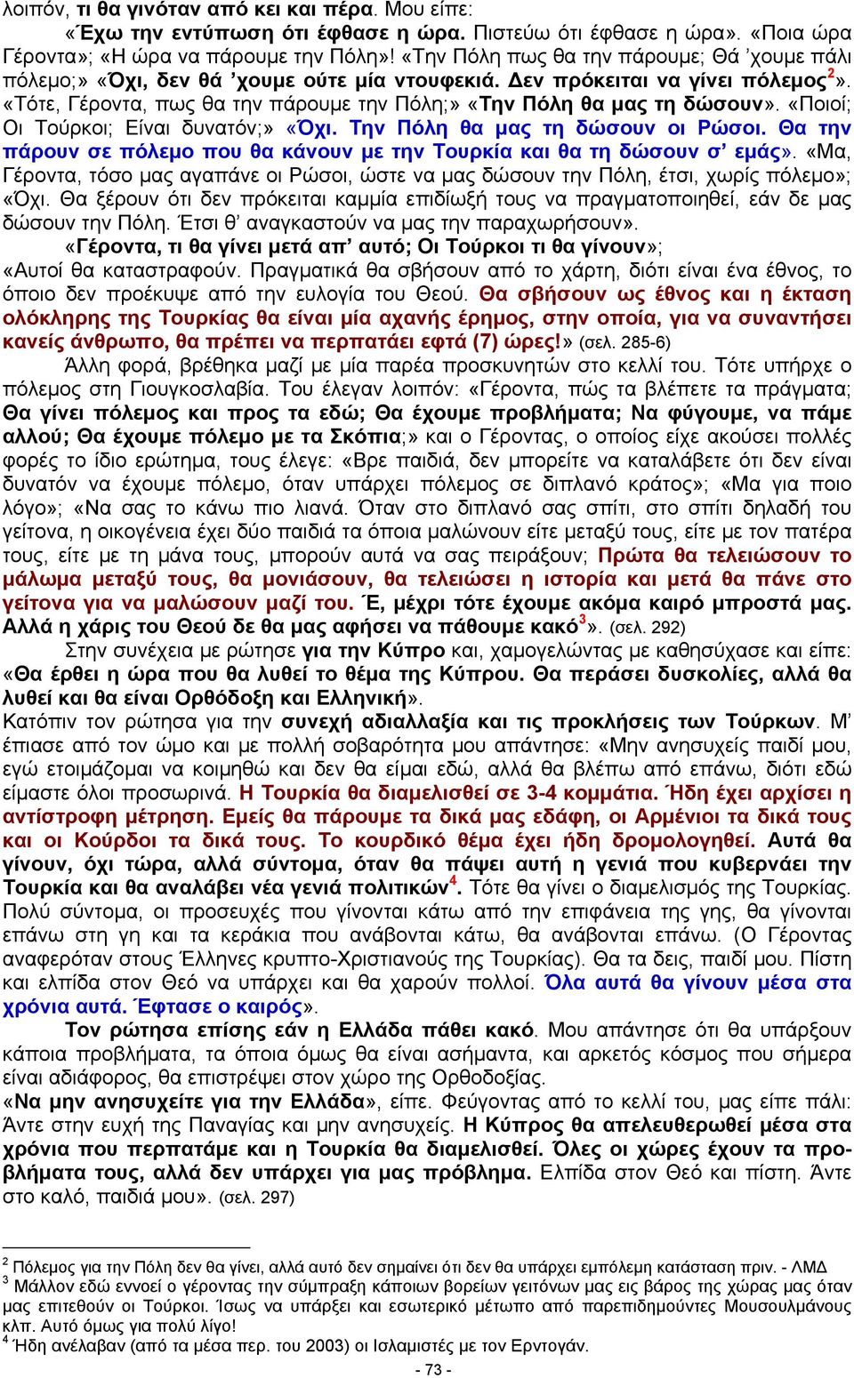 «Τότε, Γέροντα, πως θα την πάρουμε την Πόλη;» «Την Πόλη θα μας τη δώσουν». «Ποιοί; Οι Τούρκοι; Είναι δυνατόν;» «Όχι. Την Πόλη θα μας τη δώσουν οι Ρώσοι.