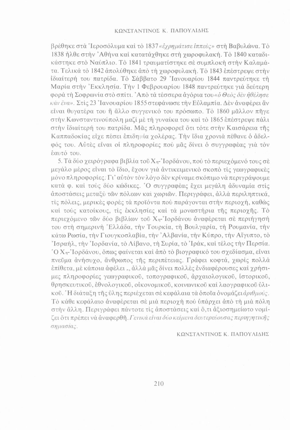 Τό Σάββατο 29 Ίανουαρίου 1844 παντρεύτηκε τή Μαρία στήν Εκκλησία. Τήν 1 Φεβρουάριου 1848 παντρεύτηκε γιά δεύτερη φορά τή Σοφρωνία στο σπίτι. Άπό τά τέσσερα άγόρια του«ό Θεός δεν ήθέλησε κάν ενα».