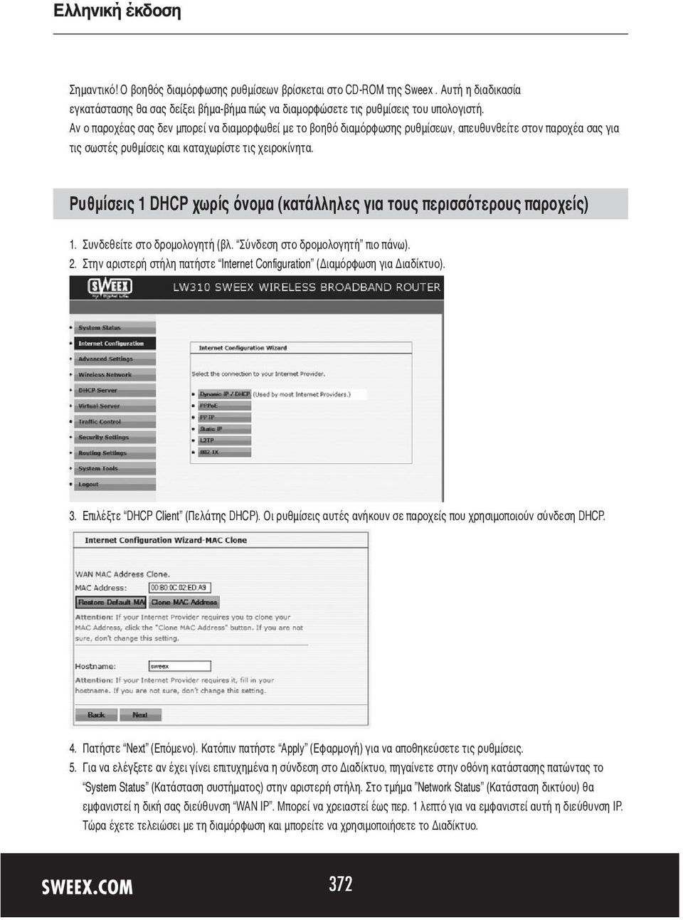 Ρυθμίσεις 1 DHCP χωρίς όνομα (κατάλληλες για τους περισσότερους παροχείς) 1. Συνδεθείτε στο δρομολογητή (βλ. Σύνδεση στο δρομολογητή πιο πάνω). 2.