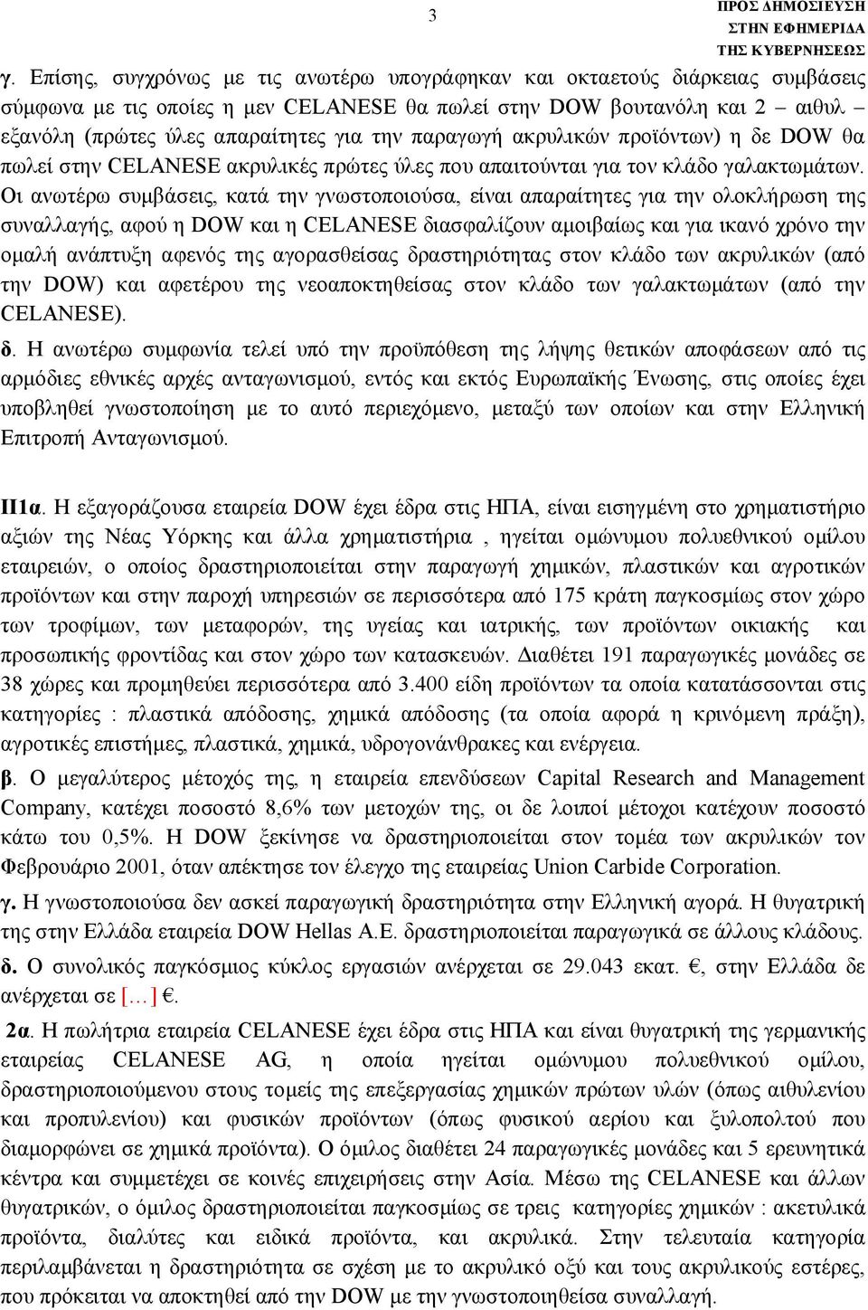 Οι ανωτέρω συμβάσεις, κατά την γνωστοποιούσα, είναι απαραίτητες για την ολοκλήρωση της συναλλαγής, αφού η DOW και η CELANESE διασφαλίζουν αμοιβαίως και για ικανό χρόνο την ομαλή ανάπτυξη αφενός της