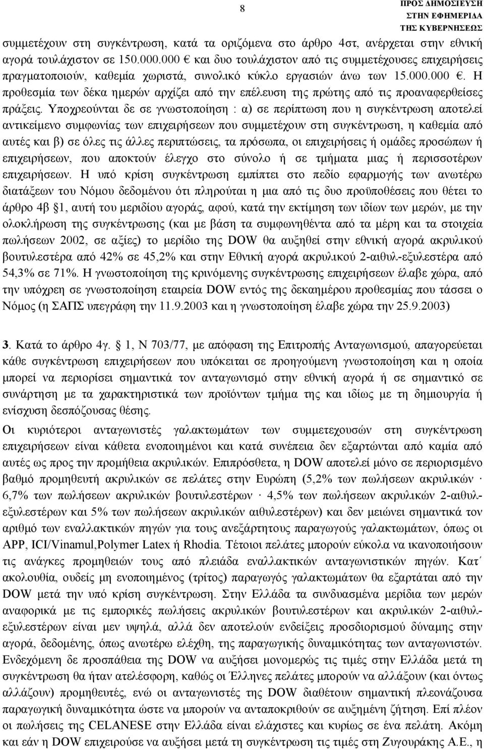 Υποχρεούνται δε σε γνωστοποίηση : α) σε περίπτωση που η συγκέντρωση αποτελεί αντικείμενο συμφωνίας των επιχειρήσεων που συμμετέχουν στη συγκέντρωση, η καθεμία από αυτές και β) σε όλες τις άλλες