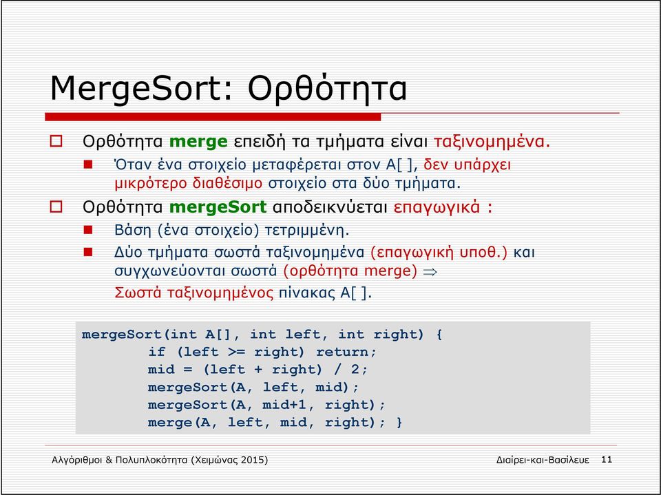 Ορθότητα mergesort αποδεικνύεται επαγωγικά : Βάση (ένα στοιχείο) τετριμμένη. ύο τμήματα σωστά ταξινομημένα (επαγωγική υποθ.